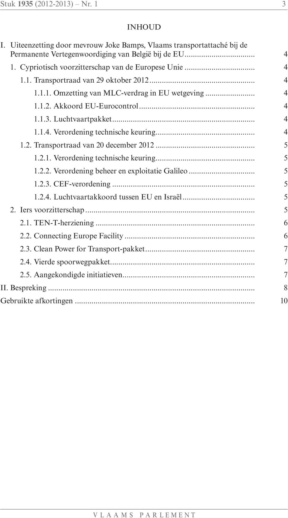 Luchtvaartpakket... 4 1.1.4. Verordening technische keuring... 4 1.2. Transportraad van 20 december 2012... 5 1.2.1. Verordening technische keuring... 5 1.2.2. Verordening beheer en exploitatie Galileo.