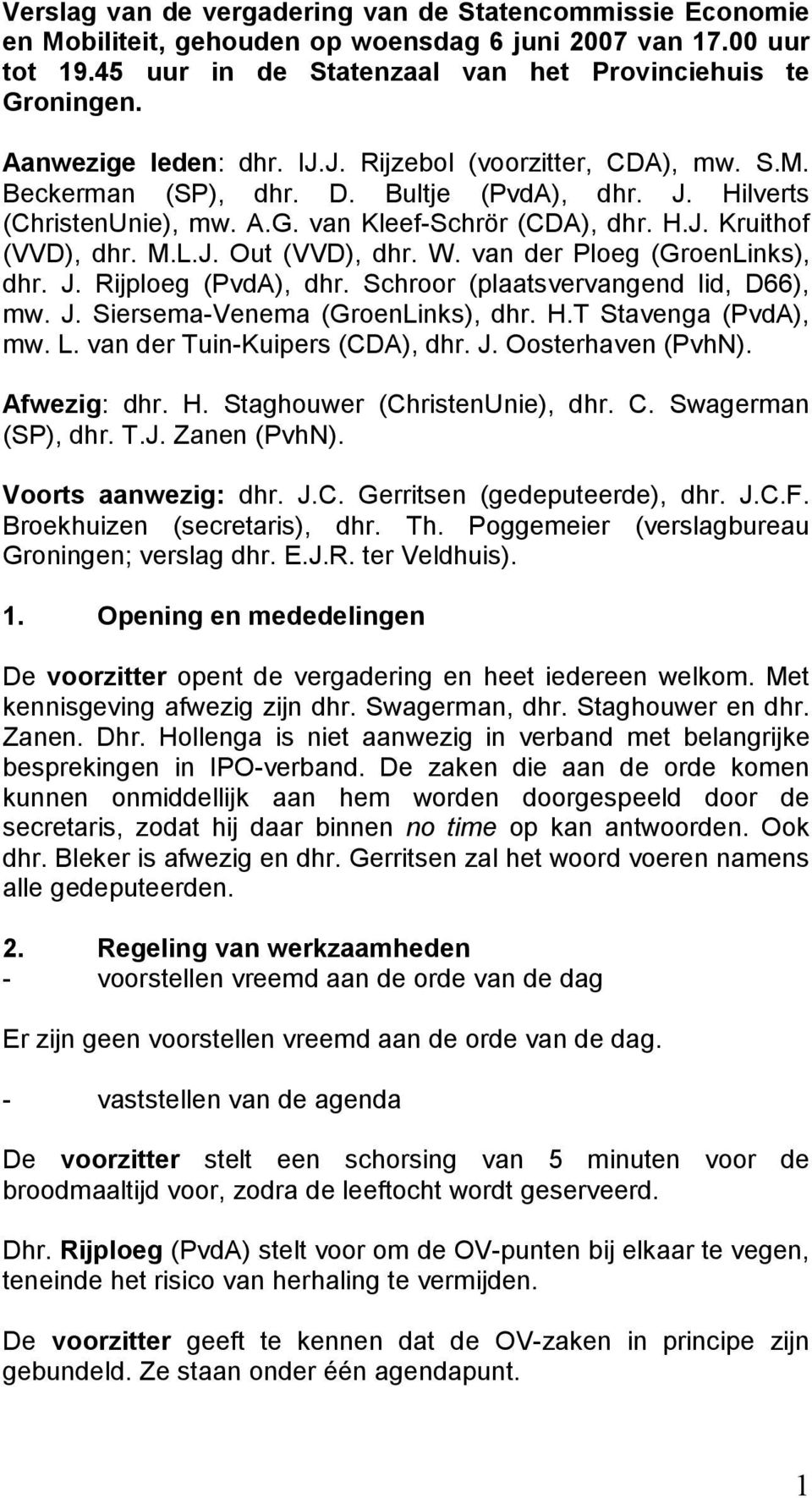 M.L.J. Out (VVD), dhr. W. van der Ploeg (GroenLinks), dhr. J. Rijploeg (PvdA), dhr. Schroor (plaatsvervangend lid, D66), mw. J. Siersema-Venema (GroenLinks), dhr. H.T Stavenga (PvdA), mw. L.