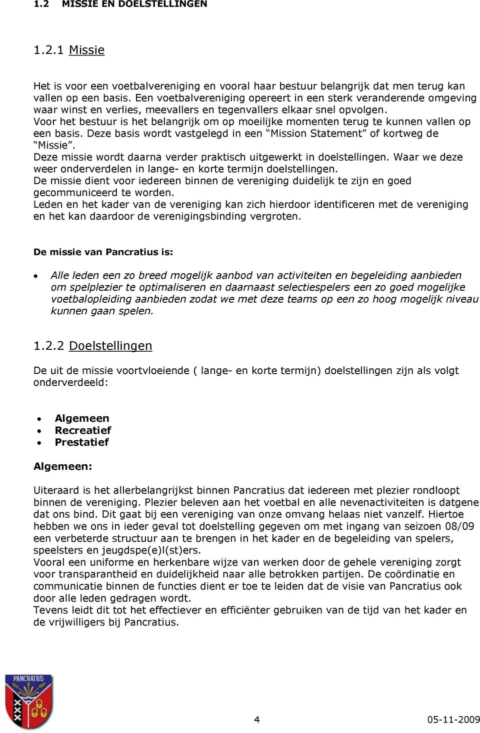 Voor het bestuur is het belangrijk om op moeilijke momenten terug te kunnen vallen op een basis. Deze basis wordt vastgelegd in een Mission Statement of kortweg de Missie.