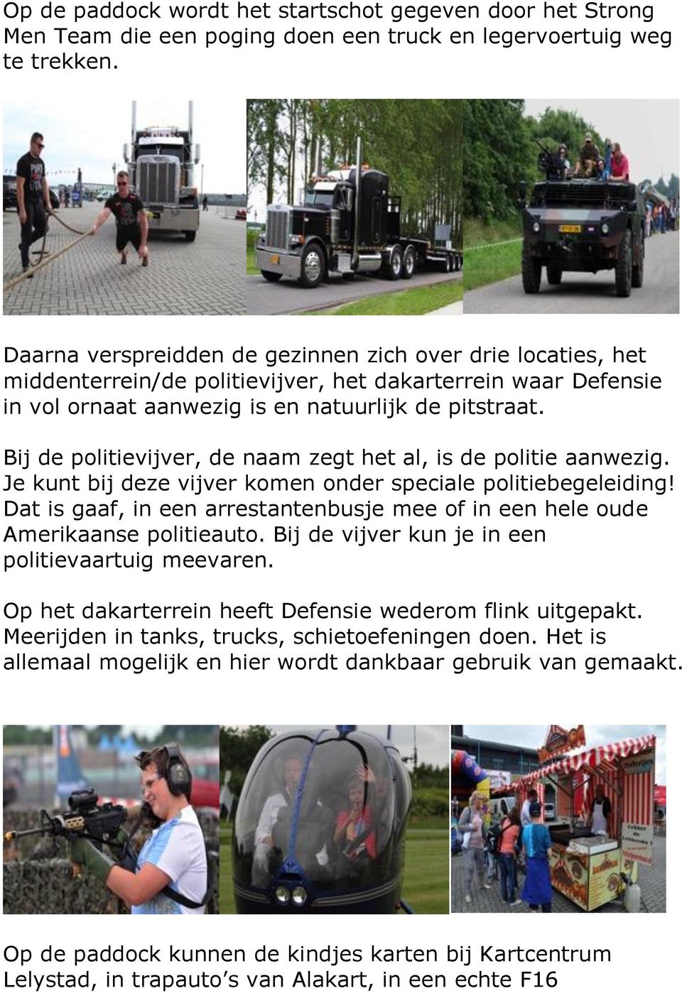 Bij de politievijver, de naam zegt het al, is de politie aanwezig. Je kunt bij deze vijver komen onder speciale politiebegeleiding!