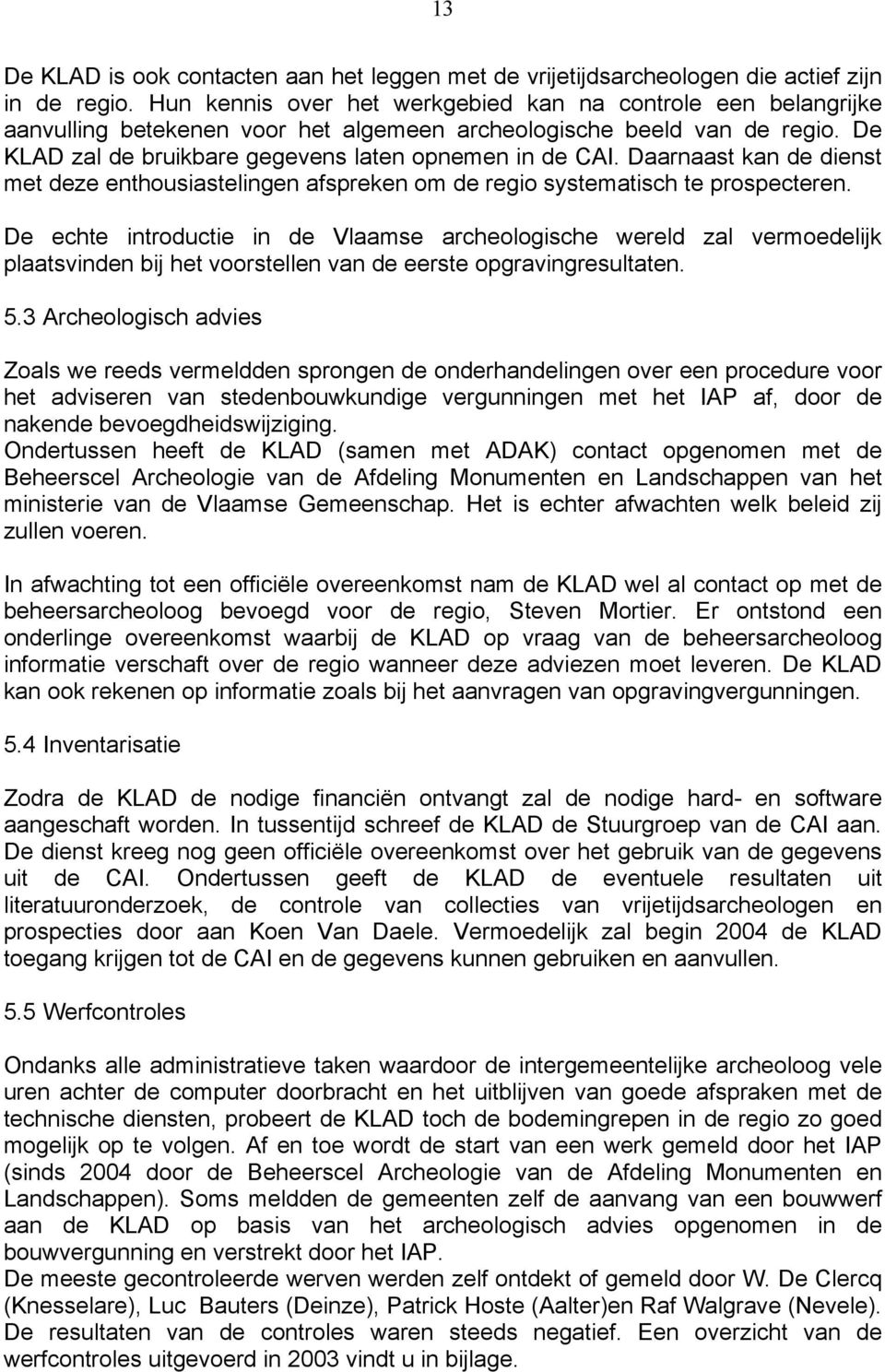 Daarnaast kan de dienst met deze enthousiastelingen afspreken om de regio systematisch te prospecteren.