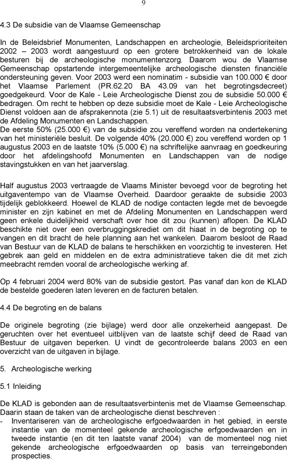 Voor 2003 werd een nominatim - subsidie van 100.000 door het Vlaamse Parlement (PR.62.20 BA 43.09 van het begrotingsdecreet) goedgekeurd. Voor de Kale - Leie Archeologische Dienst zou de subsidie 50.