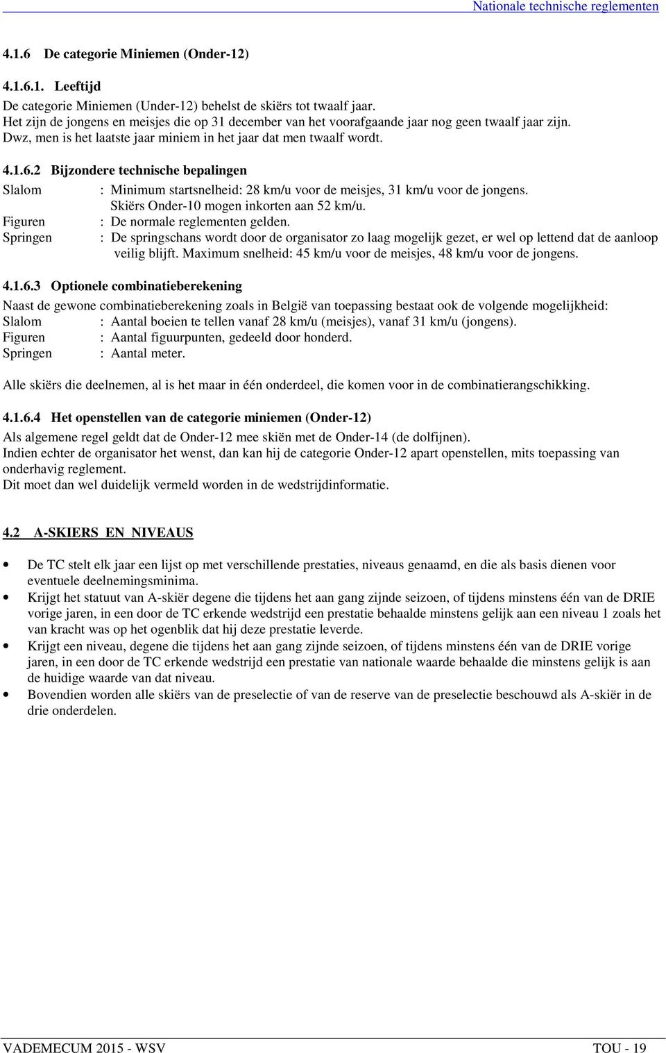 2 Bijzondere technische bepalingen Slalom : Minimum startsnelheid: 28 km/u voor de meisjes, 31 km/u voor de jongens. Skiërs Onder-10 mogen inkorten aan 52 km/u.