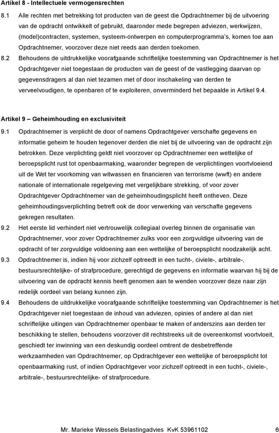 systemen, systeem-ontwerpen en computerprogramma s, komen toe aan Opdrachtnemer, voorzover deze niet reeds aan derden toekomen. 8.