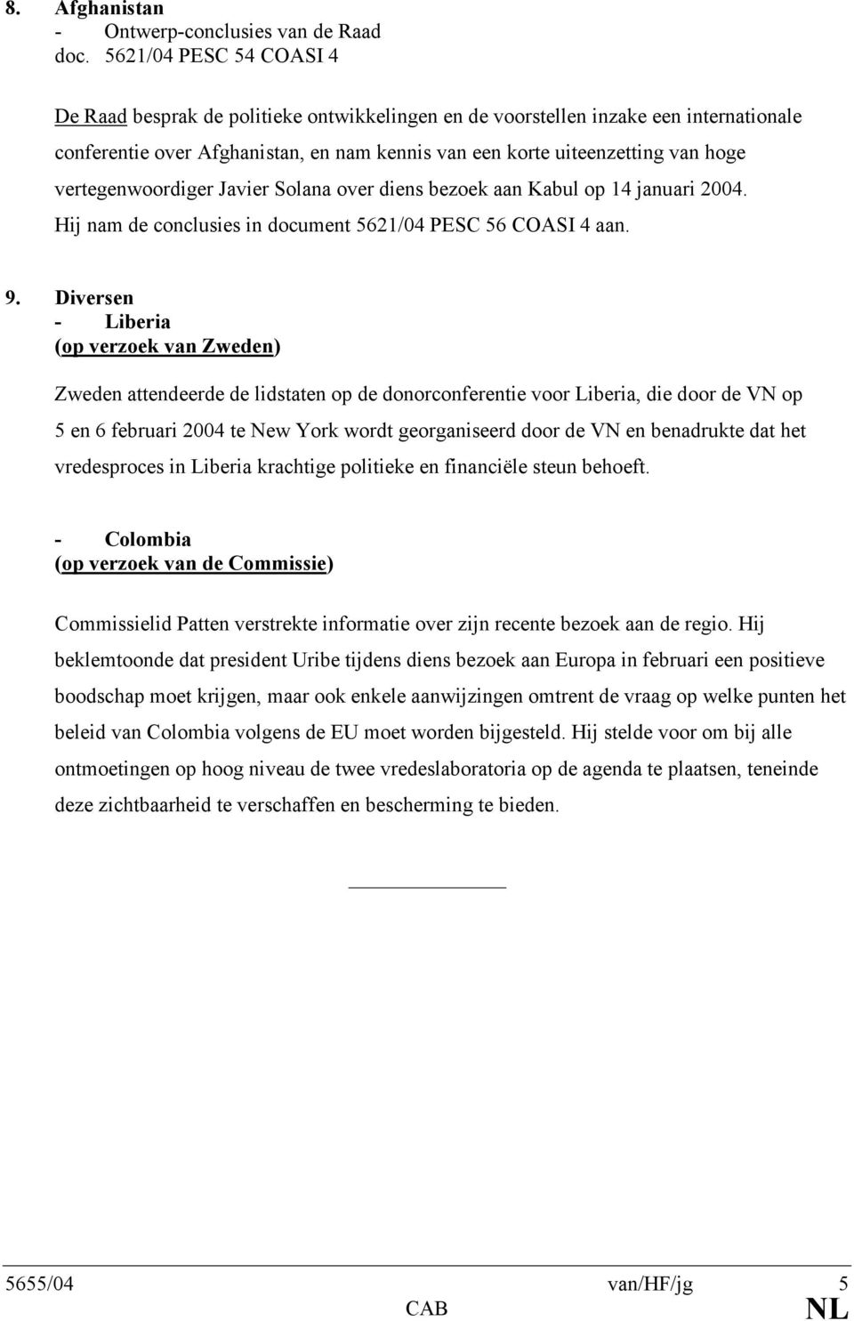 vertegenwoordiger Javier Solana over diens bezoek aan Kabul op 14 januari 2004. Hij nam de conclusies in document 5621/04 PESC 56 COASI 4 aan. 9.