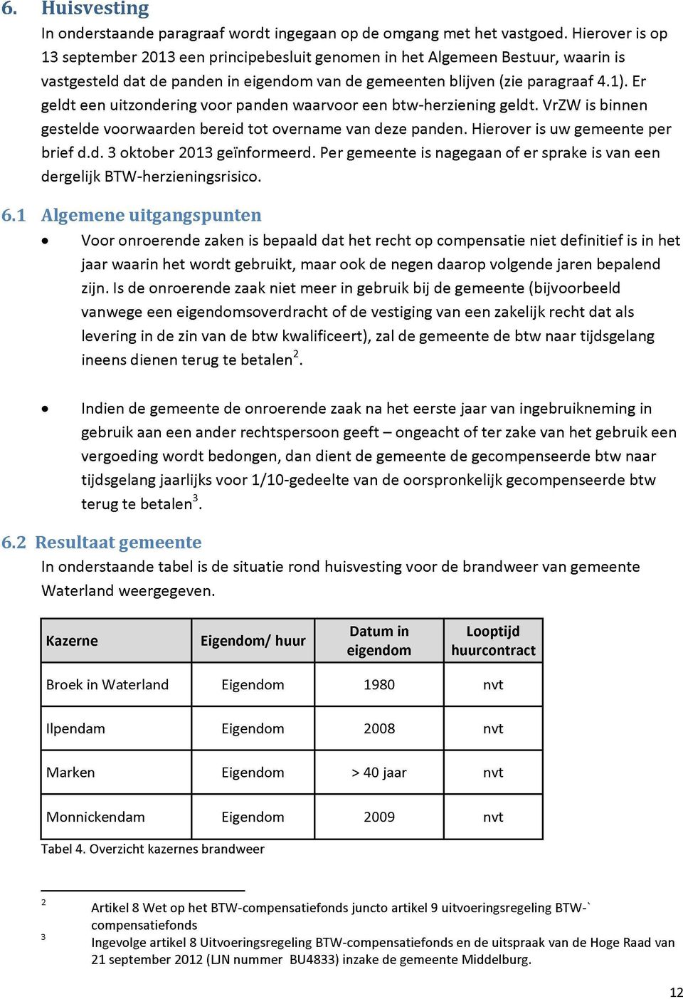 Er geldt een uitzondering voor panden waarvoor een btw-herziening geldt. VrZW is binnen gestelde voorwaarden bereid tot overname van deze panden. Hierover is uw gemeente per brief d.d. 3 oktober 2013 geïnformeerd.