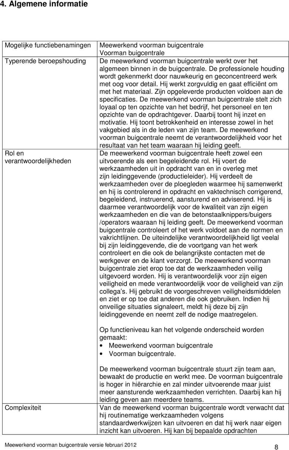 Hij werkt zorgvuldig en gaat efficiënt om met het materiaal. Zijn opgeleverde producten voldoen aan de specificaties.