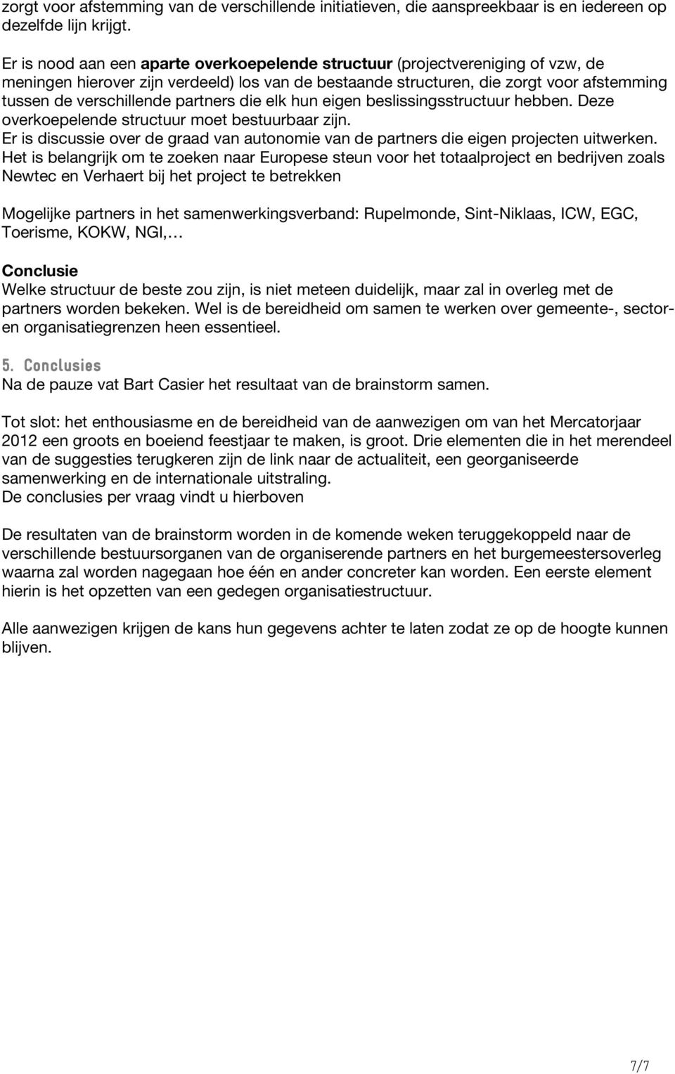 partners die elk hun eigen beslissingsstructuur hebben. Deze overkoepelende structuur moet bestuurbaar zijn. Er is discussie over de graad van autonomie van de partners die eigen projecten uitwerken.