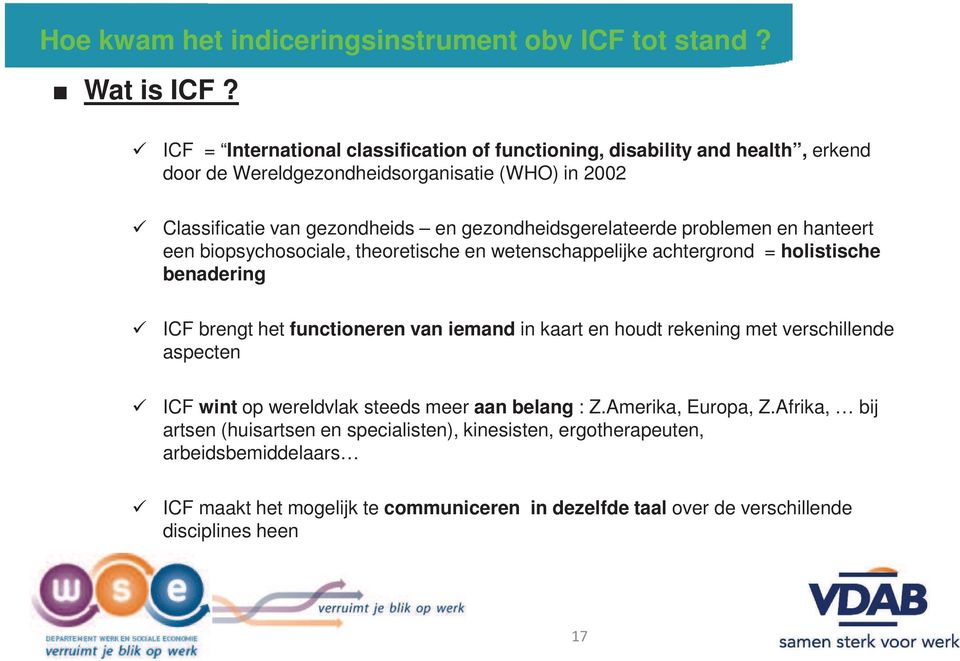 gezondheidsgerelateerde problemen en hanteert een biopsychosociale, theoretische en wetenschappelijke achtergrond = holistische benadering ICF brengt het functioneren van iemand in