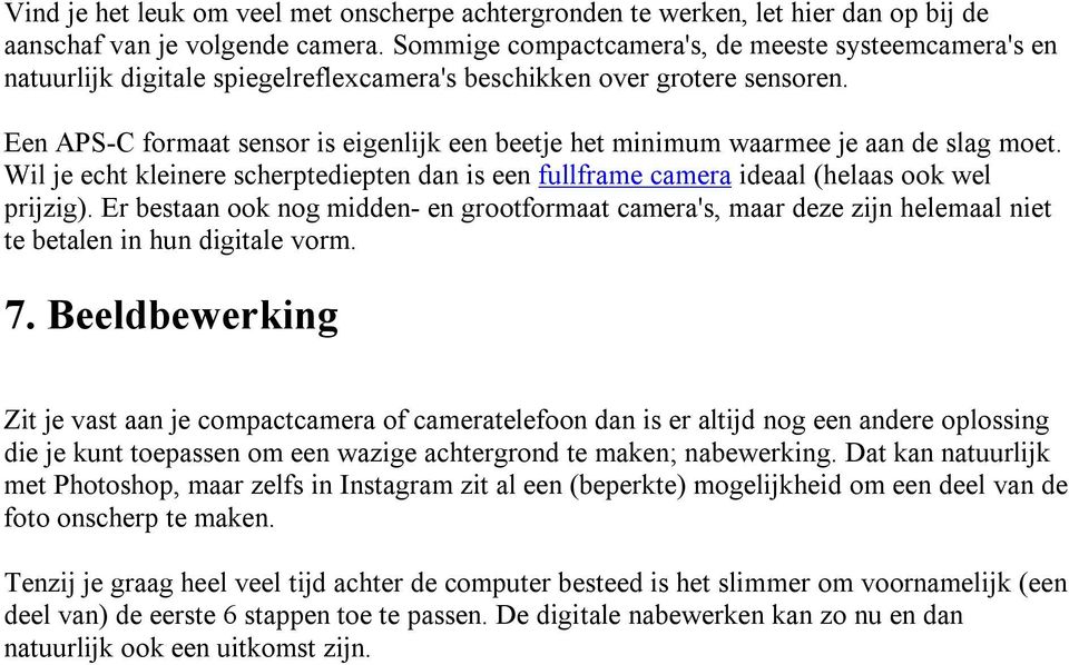 Een APS-C formaat sensor is eigenlijk een beetje het minimum waarmee je aan de slag moet. Wil je echt kleinere scherptediepten dan is een fullframe camera ideaal (helaas ook wel prijzig).