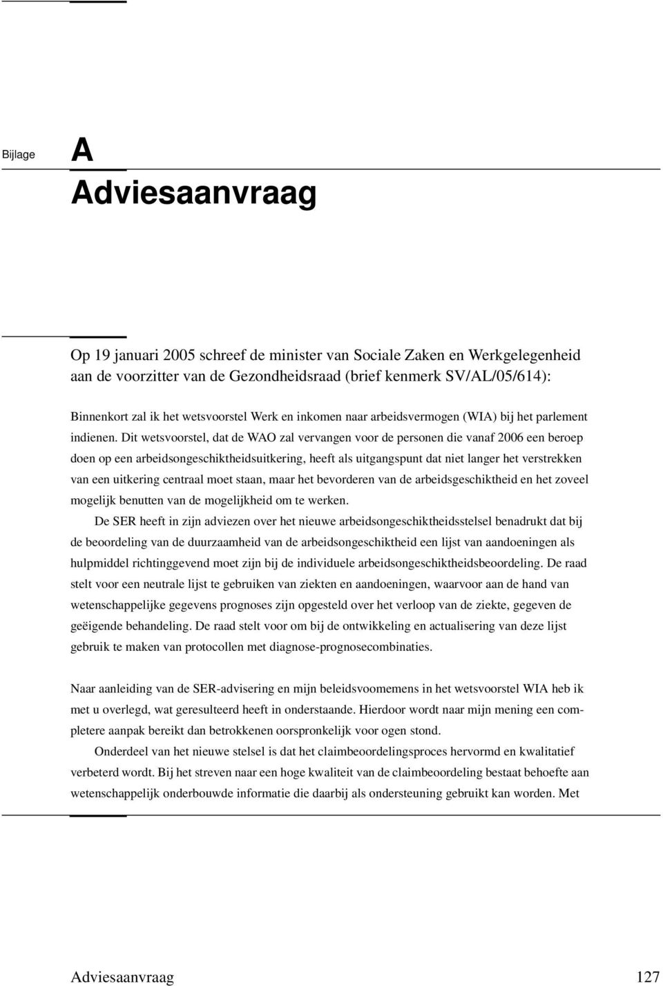 Dit wetsvoorstel, dat de WAO zal vervangen voor de personen die vanaf 2006 een beroep doen op een arbeidsongeschiktheidsuitkering, heeft als uitgangspunt dat niet langer het verstrekken van een