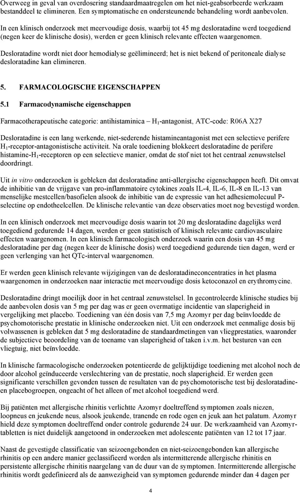 Desloratadine wordt niet door hemodialyse geëlimineerd; het is niet bekend of peritoneale dialyse desloratadine kan elimineren. 5. FARMACOLOGISCHE EIGENSCHAPPEN 5.