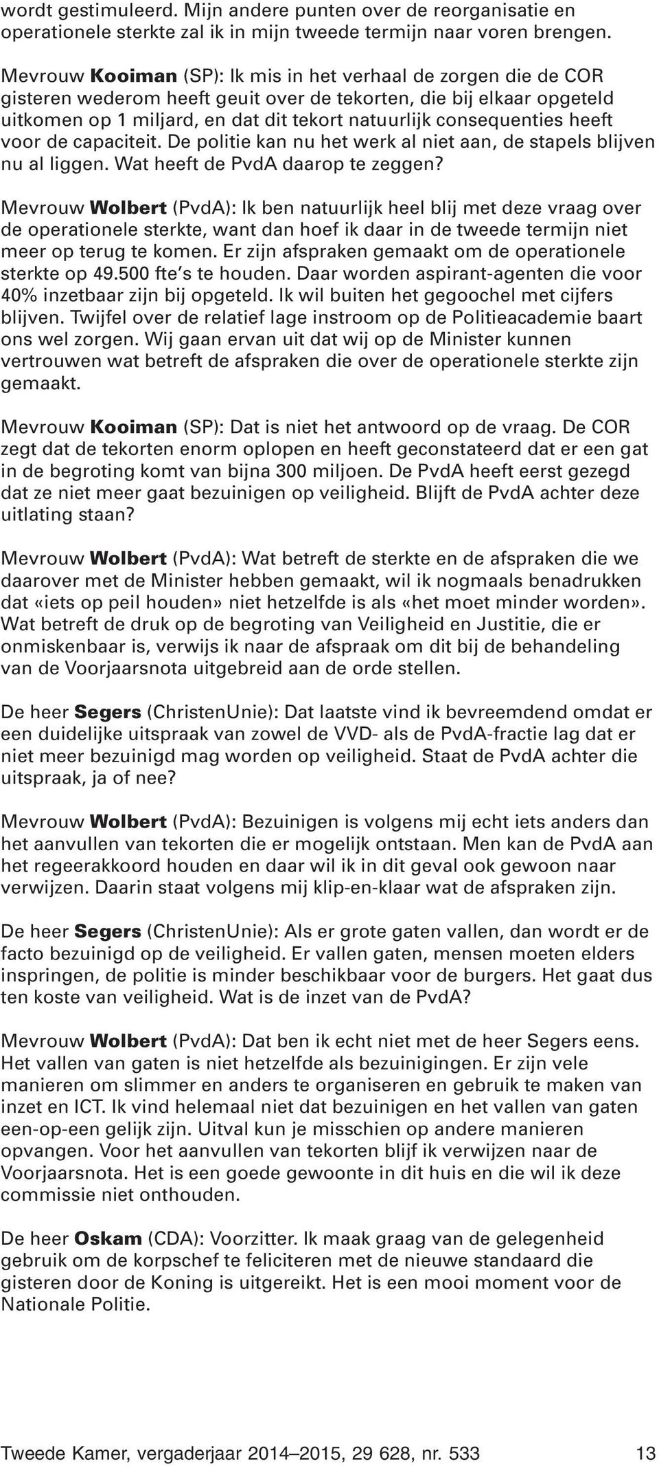 consequenties heeft voor de capaciteit. De politie kan nu het werk al niet aan, de stapels blijven nu al liggen. Wat heeft de PvdA daarop te zeggen?