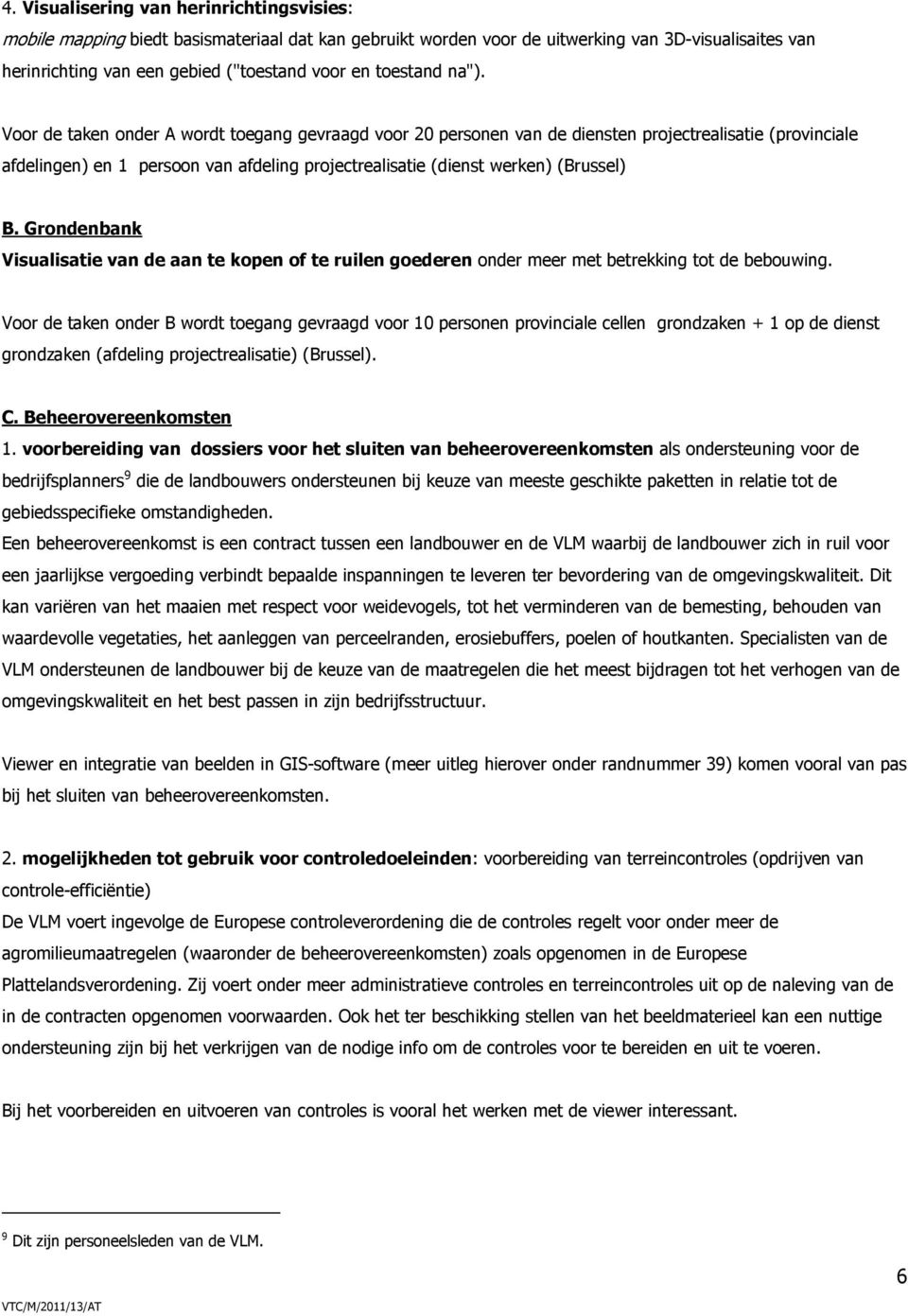 Voor de taken onder A wordt toegang gevraagd voor 20 personen van de diensten projectrealisatie (provinciale afdelingen) en 1 persoon van afdeling projectrealisatie (dienst werken) (Brussel) B.