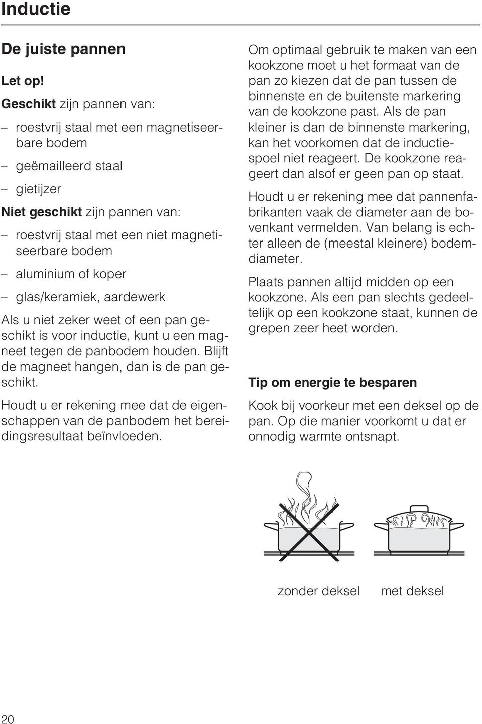 koper glas/keramiek, aardewerk Als u niet zeker weet of een pan geschikt is voor inductie, kunt u een magneet tegen de panbodem houden. Blijft de magneet hangen, dan is de pan geschikt.