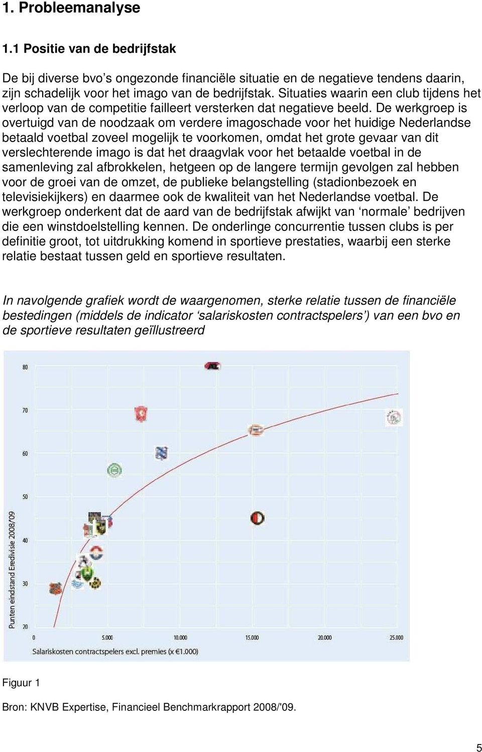 De werkgroep is overtuigd van de noodzaak om verdere imagoschade voor het huidige Nederlandse betaald voetbal zoveel mogelijk te voorkomen, omdat het grote gevaar van dit verslechterende imago is dat