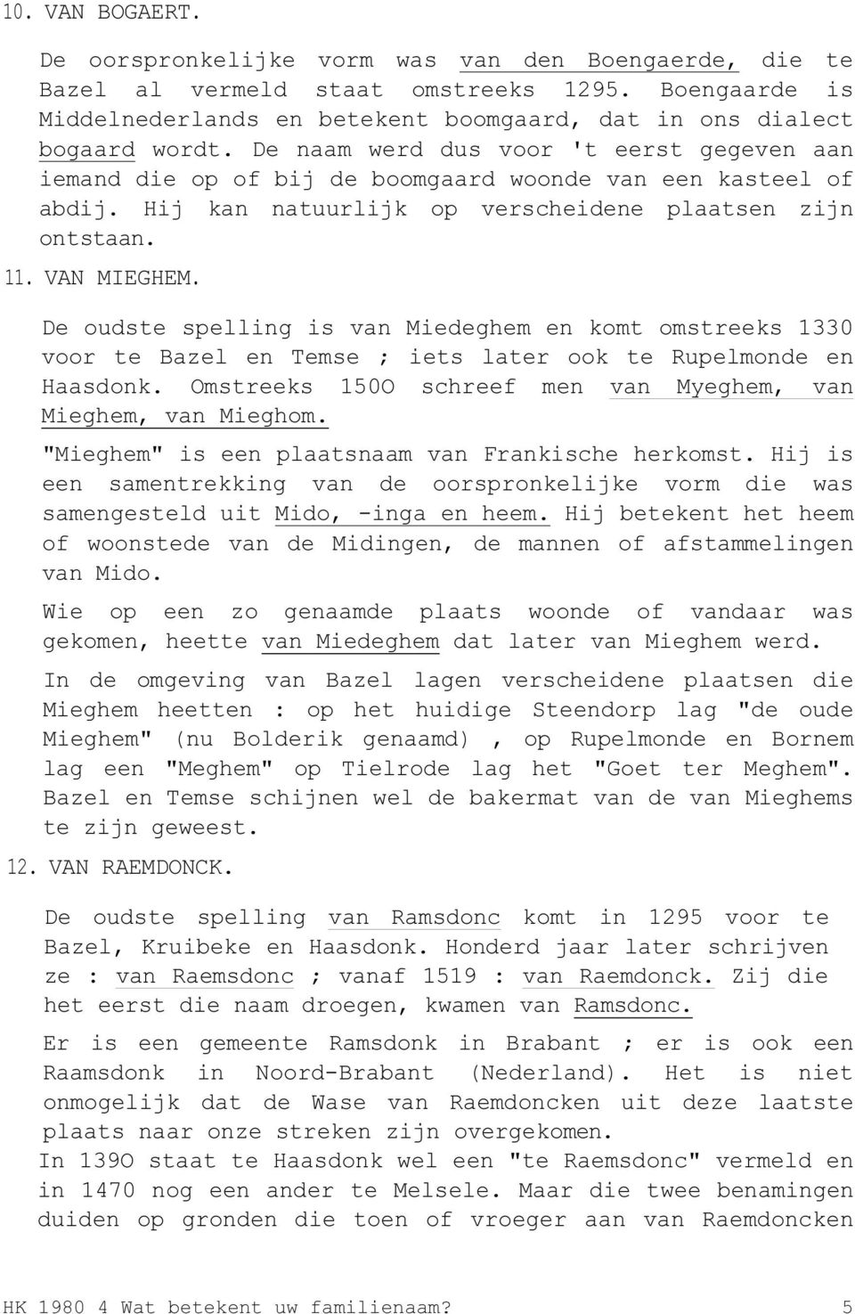 De oudste spelling is van Miedeghem en komt omstreeks 1330 voor te Bazel en Temse ; iets later ook te Rupelmonde en Haasdonk. Omstreeks 150O schreef men van Myeghem, van Mieghem, van Mieghom.