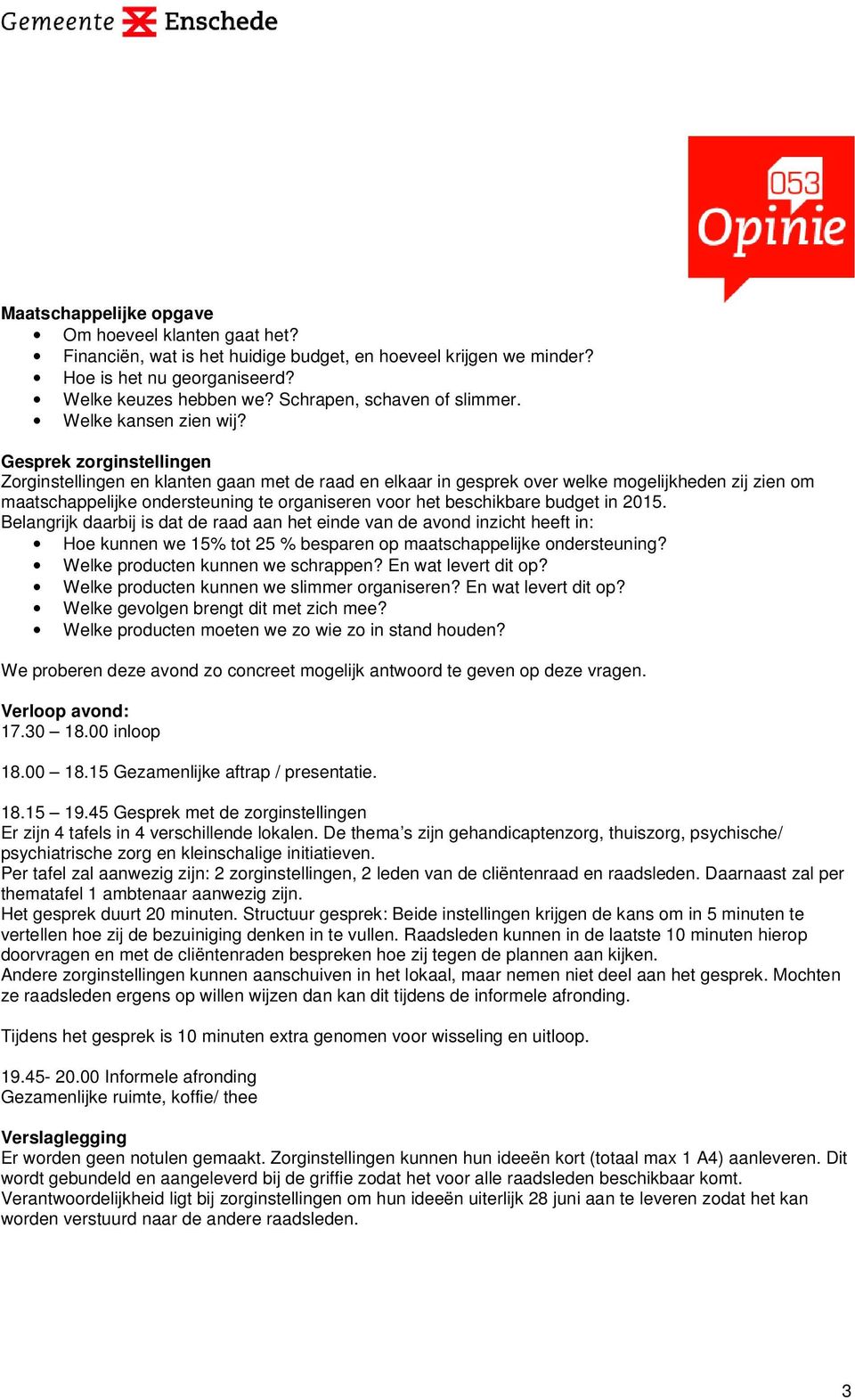 Gesprek zorginstellingen Zorginstellingen en klanten gaan met de raad en elkaar in gesprek over welke mogelijkheden zij zien om maatschappelijke ondersteuning te organiseren voor het beschikbare