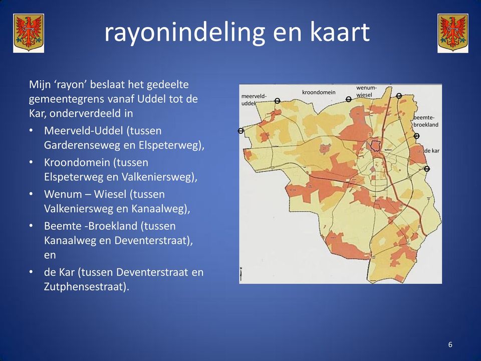 Wiesel (tussen Valkeniersweg en Kanaalweg), Beemte -Broekland (tussen Kanaalweg en Deventerstraat), en de Kar