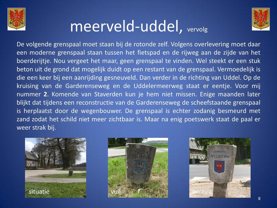 Wel steekt er een stuk beton uit de grond dat mogelijk duidt op een restant van de grenspaal. Vermoedelijk is die een keer bij een aanrijding gesneuveld. Dan verder in de richting van Uddel.