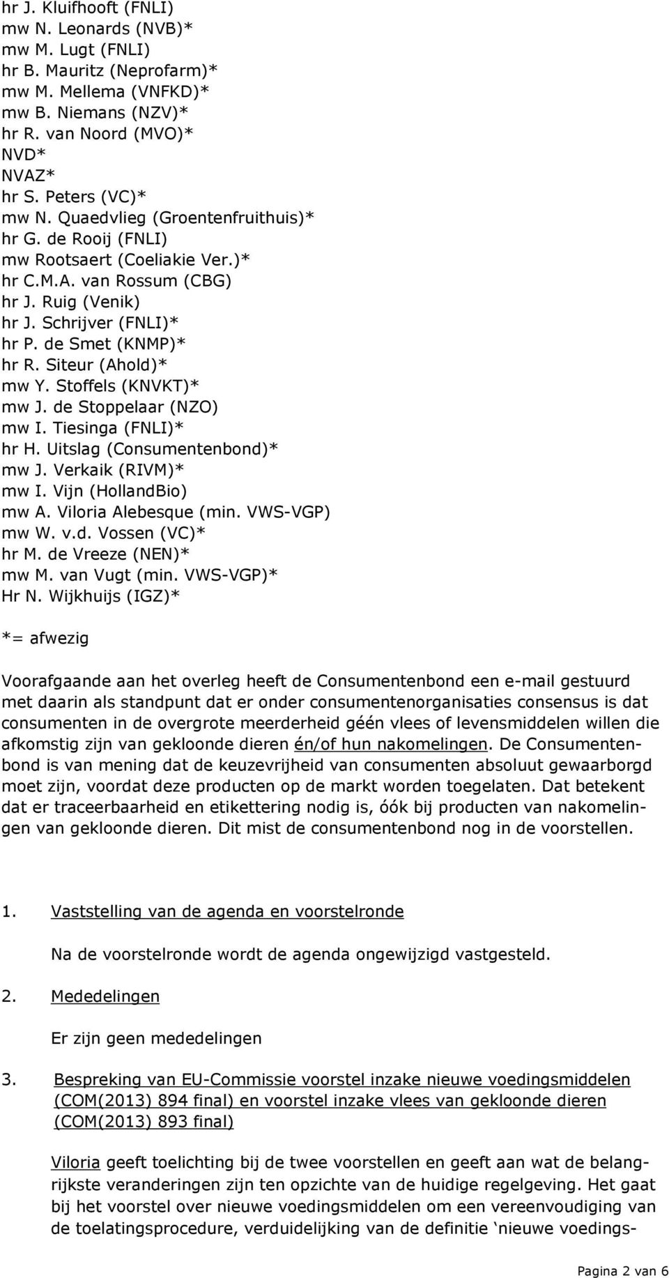 Siteur (Ahold)* mw Y. Stoffels (KNVKT)* mw J. de Stoppelaar (NZO) mw I. Tiesinga (FNLI)* hr H. Uitslag (Consumentenbond)* mw J. Verkaik (RIVM)* mw I. Vijn (HollandBio) mw A. Viloria Alebesque (min.