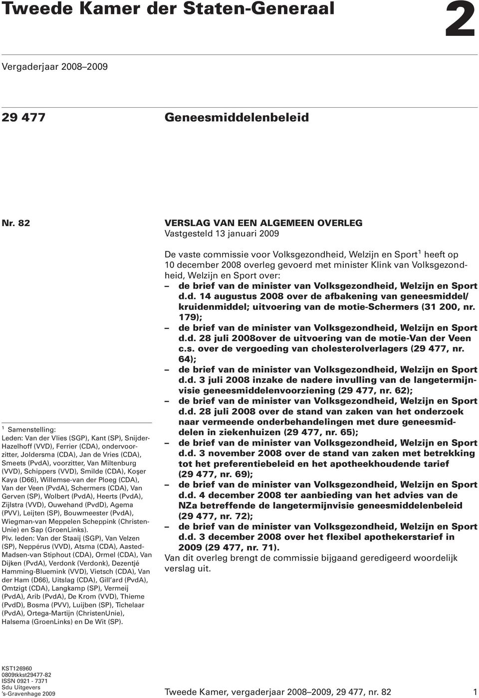 (VVD), Schippers (VVD), Smilde (CDA), Koşer Kaya (D66), Willemse-van der Ploeg (CDA), Van der Veen (PvdA), Schermers (CDA), Van Gerven (SP), Wolbert (PvdA), Heerts (PvdA), Zijlstra (VVD), Ouwehand