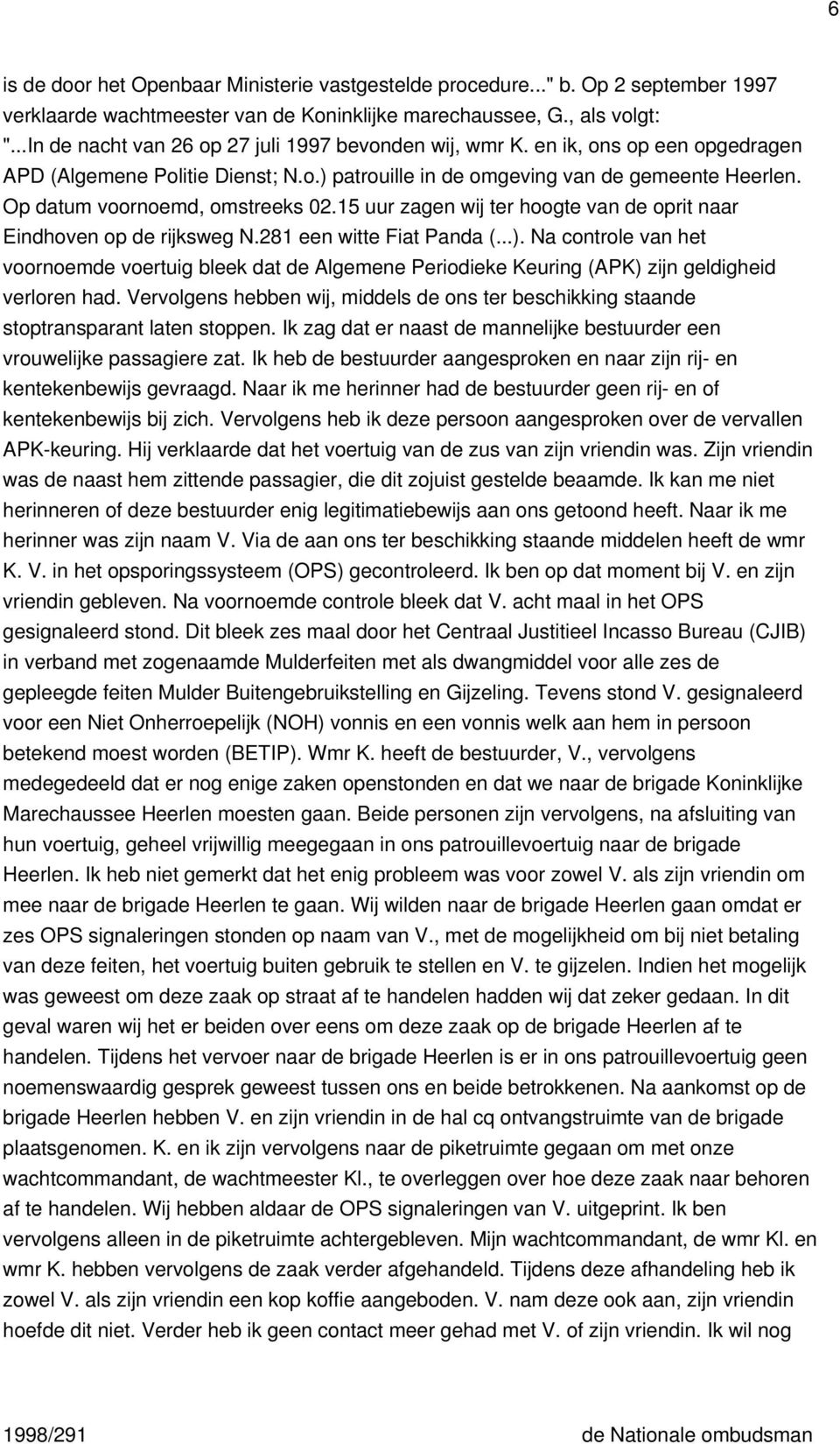 Op datum voornoemd, omstreeks 02.15 uur zagen wij ter hoogte van de oprit naar Eindhoven op de rijksweg N.281 een witte Fiat Panda (...).