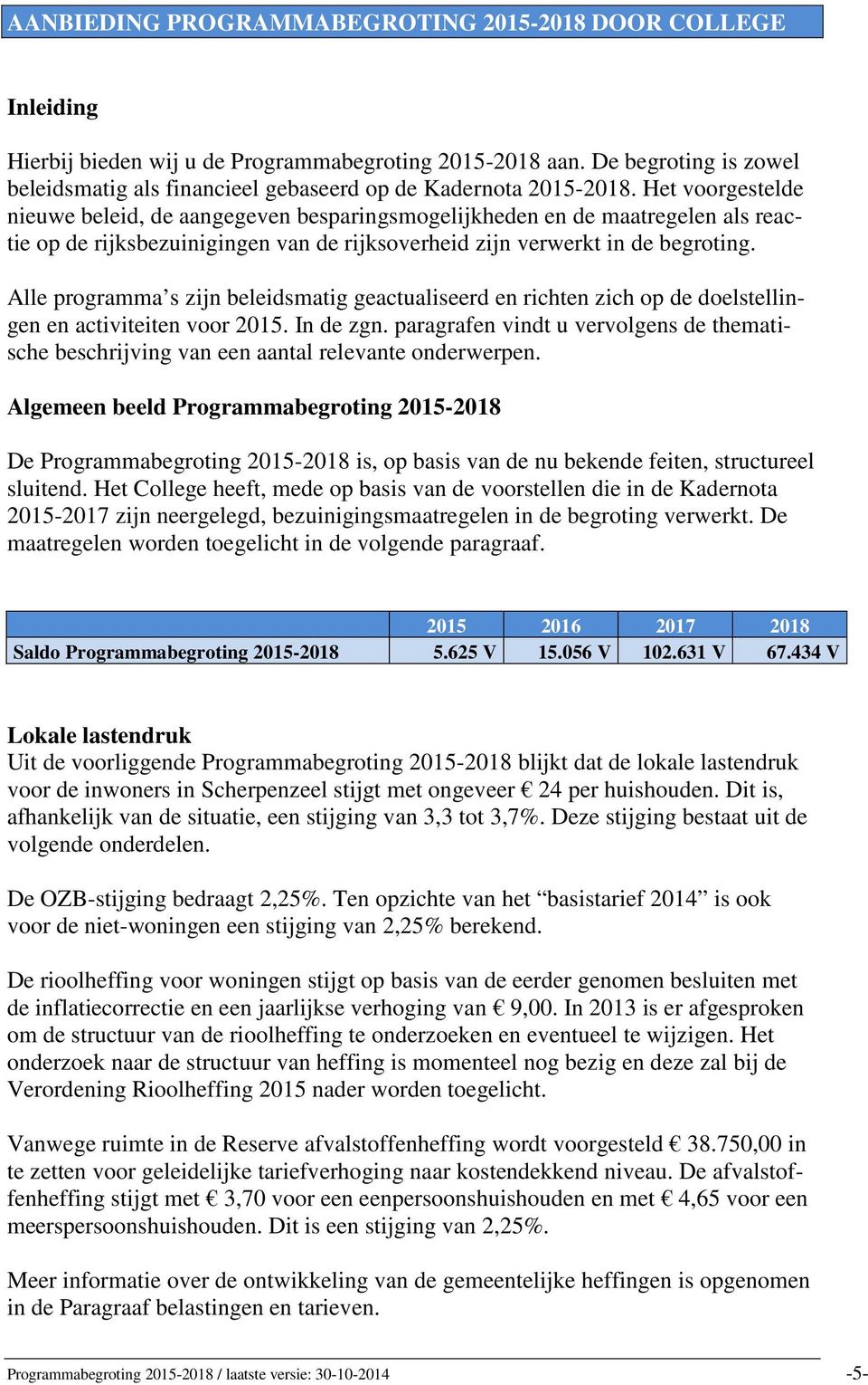 Het voorgestelde nieuwe beleid, de aangegeven besparingsmogelijkheden en de maatregelen als reactie op de rijksbezuinigingen van de rijksoverheid zijn verwerkt in de begroting.