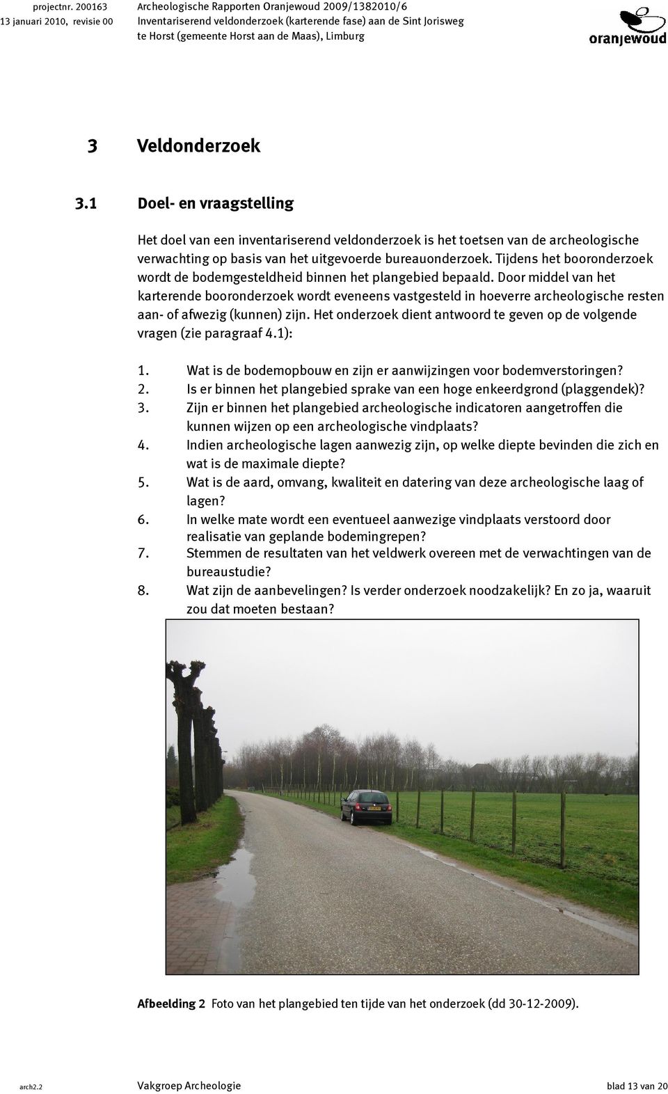 Limburg 3 Veldonderzoek 3.1 Doel- en vraagstelling Het doel van een inventariserend veldonderzoek is het toetsen van de archeologische verwachting op basis van het uitgevoerde bureauonderzoek.