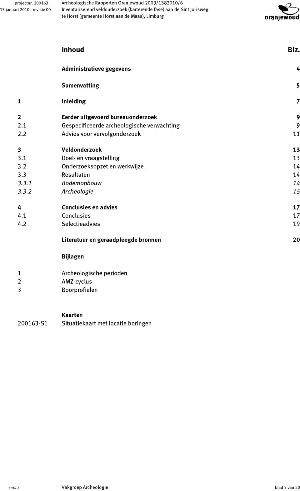 Limburg Inhoud Blz. Administratieve gegevens 4 Samenvatting 5 1 Inleiding 7 2 Eerder uitgevoerd bureauonderzoek 9 2.1 Gespecificeerde archeologische verwachting 9 2.