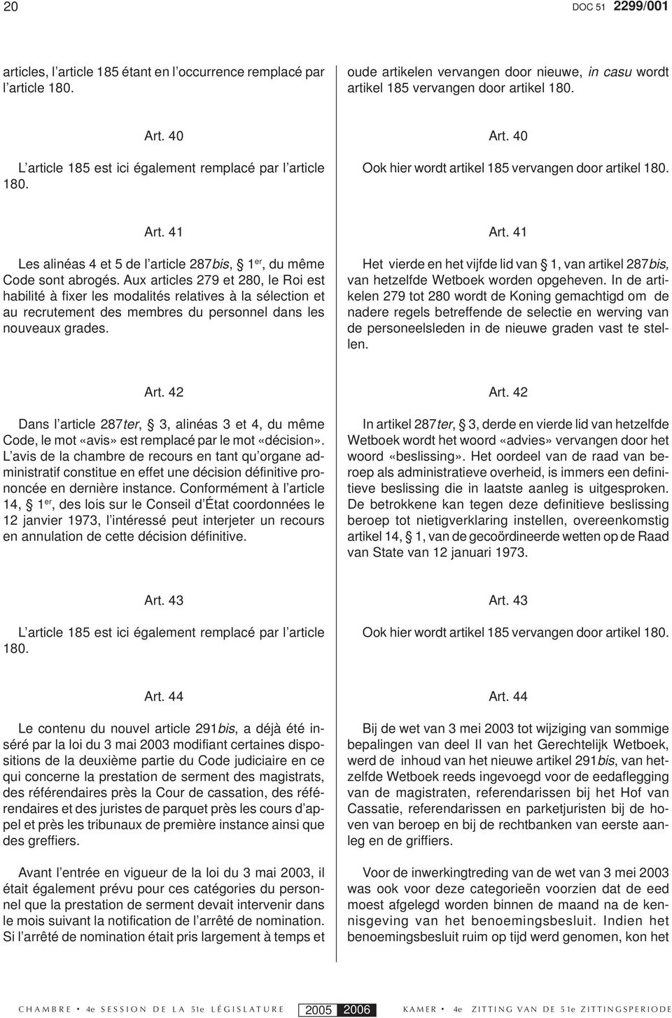 Aux articles 279 et 280, le Roi est habilité à fixer les modalités relatives à la sélection et au recrutement des membres du personnel dans les nouveaux grades. Art.