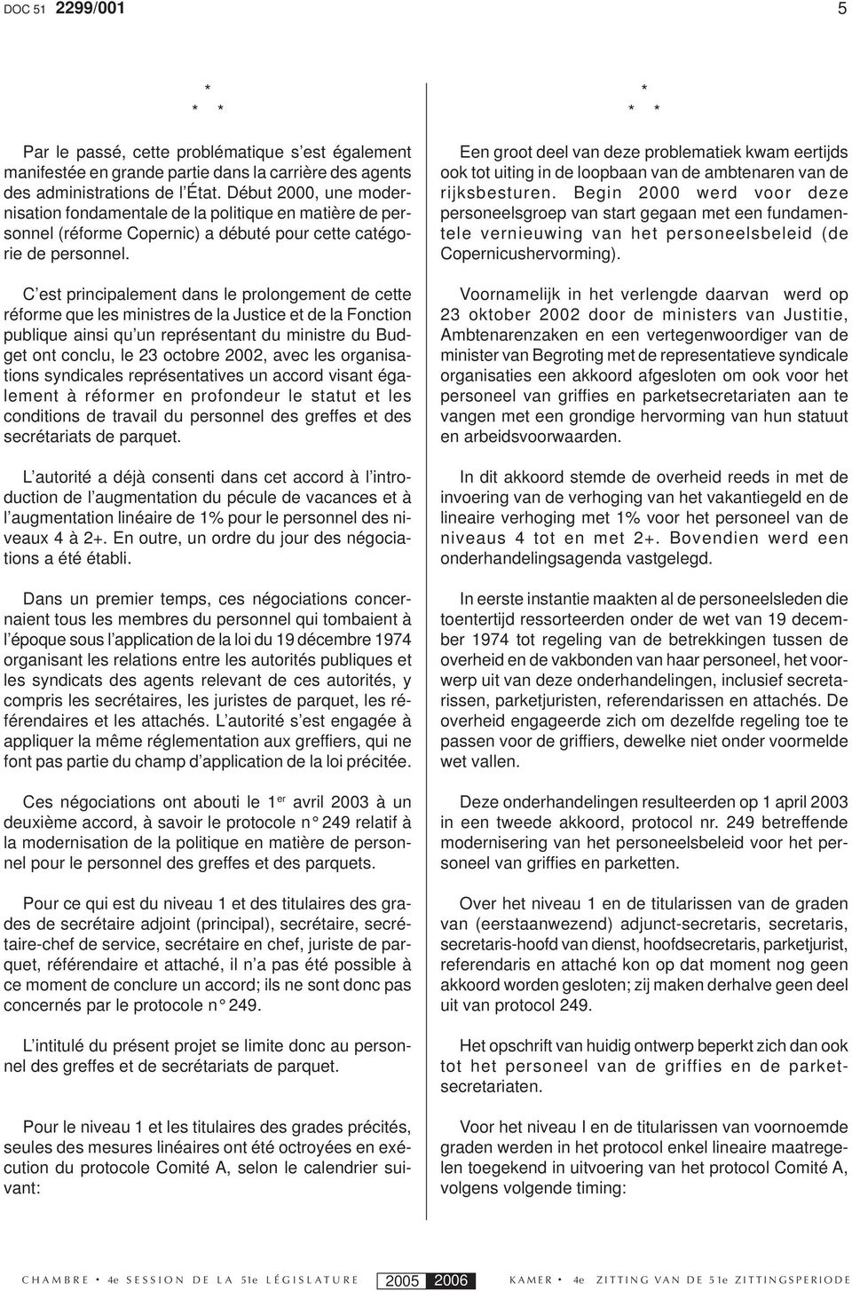 C est principalement dans le prolongement de cette réforme que les ministres de la Justice et de la Fonction publique ainsi qu un représentant du ministre du Budget ont conclu, le 23 octobre 2002,