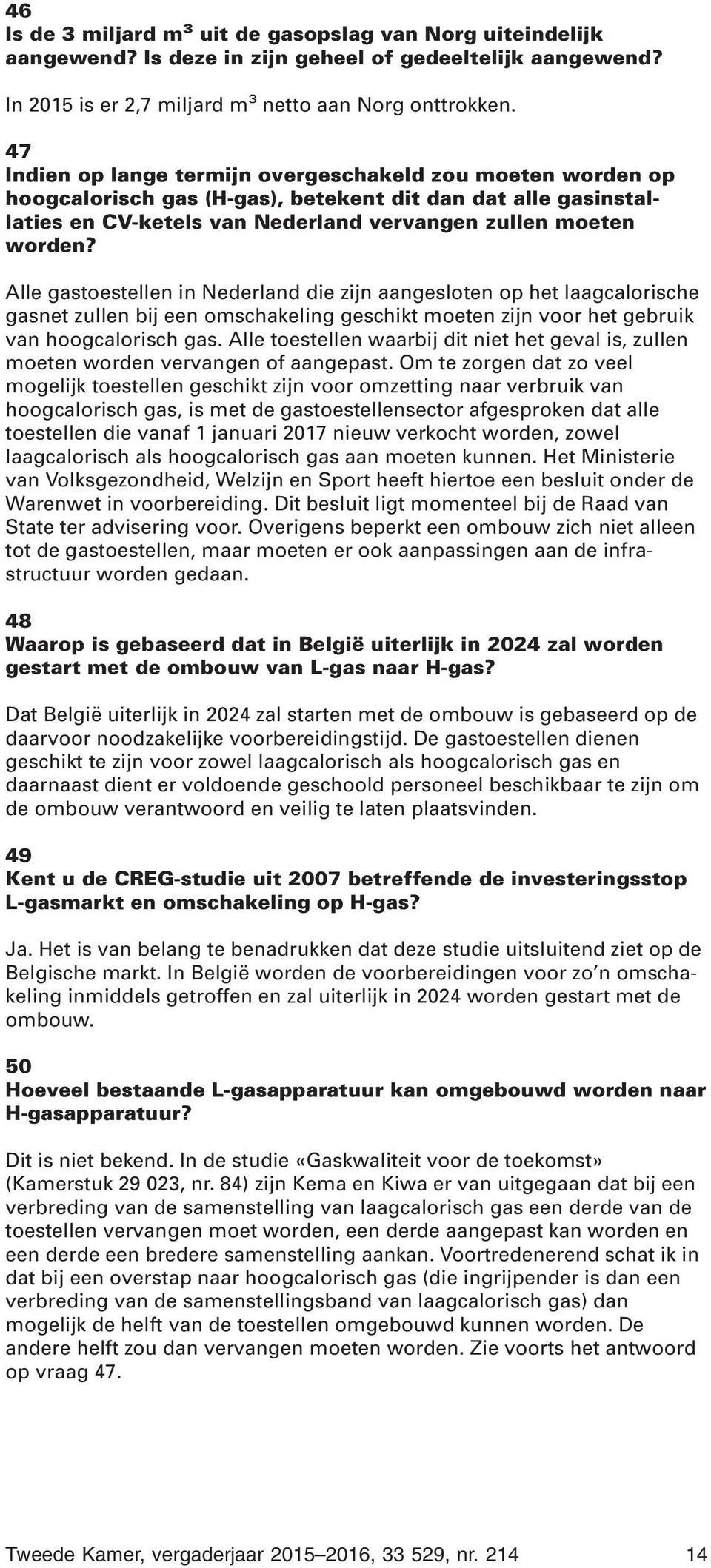 Alle gastoestellen in Nederland die zijn aangesloten op het laagcalorische gasnet zullen bij een omschakeling geschikt moeten zijn voor het gebruik van hoogcalorisch gas.