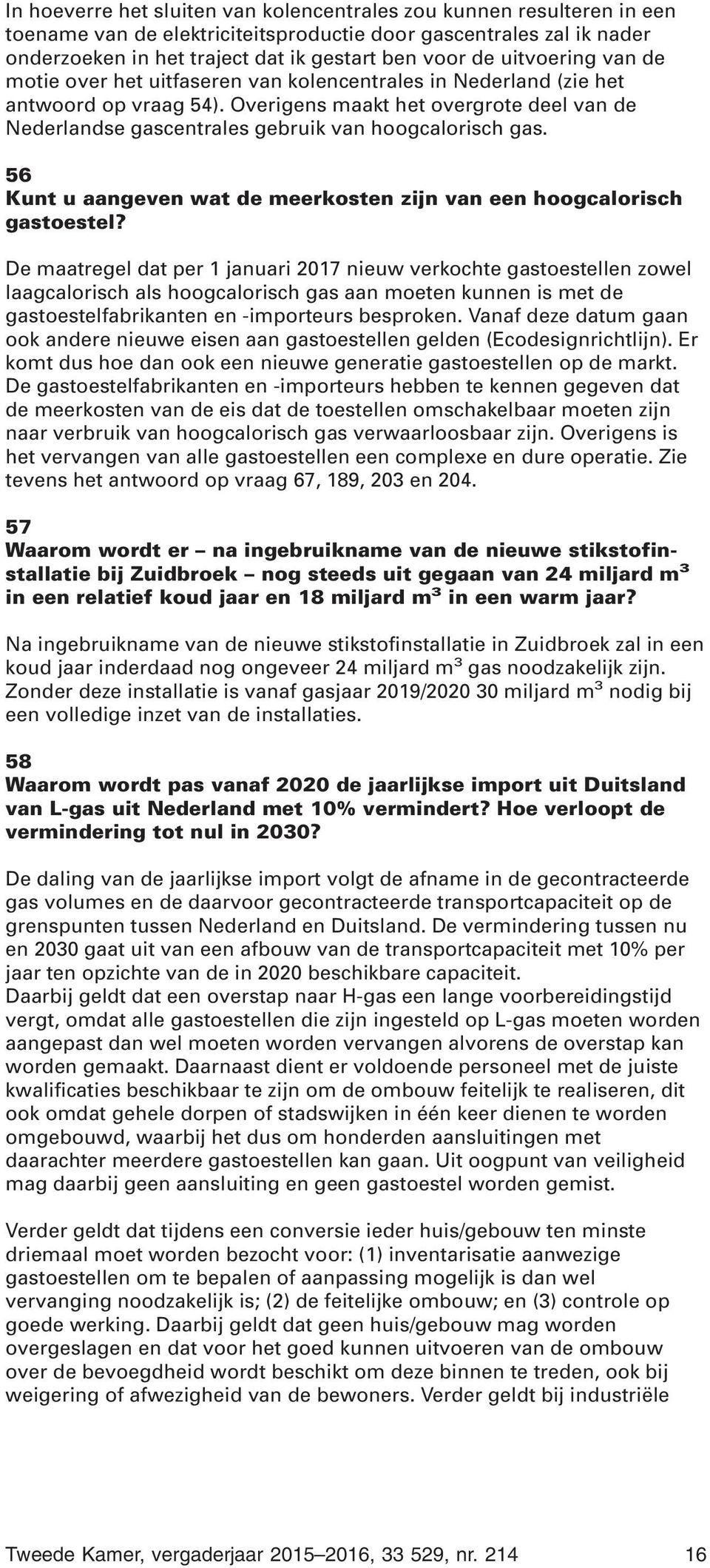 Overigens maakt het overgrote deel van de Nederlandse gascentrales gebruik van hoogcalorisch gas. 56 Kunt u aangeven wat de meerkosten zijn van een hoogcalorisch gastoestel?