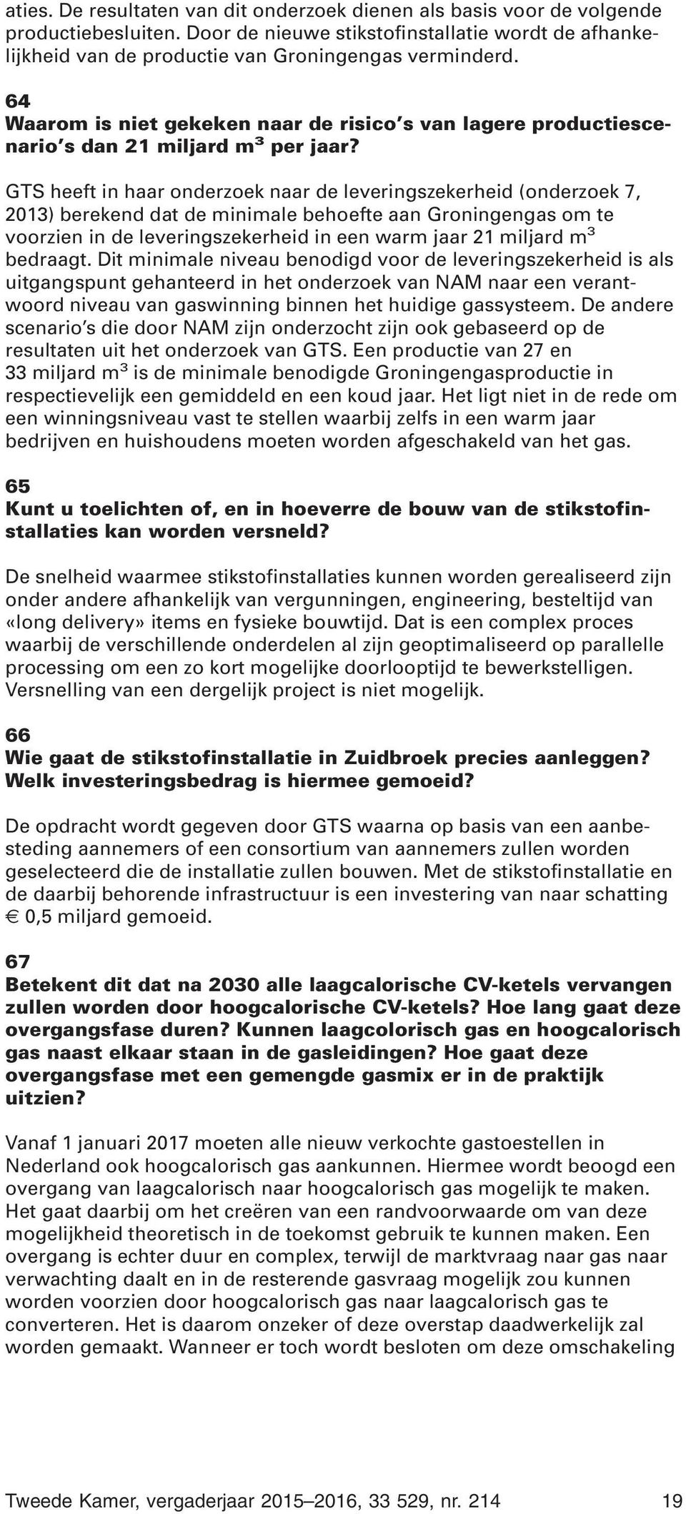 GTS heeft in haar onderzoek naar de leveringszekerheid (onderzoek 7, 2013) berekend dat de minimale behoefte aan Groningengas om te voorzien in de leveringszekerheid in een warm jaar 21 miljard m 3