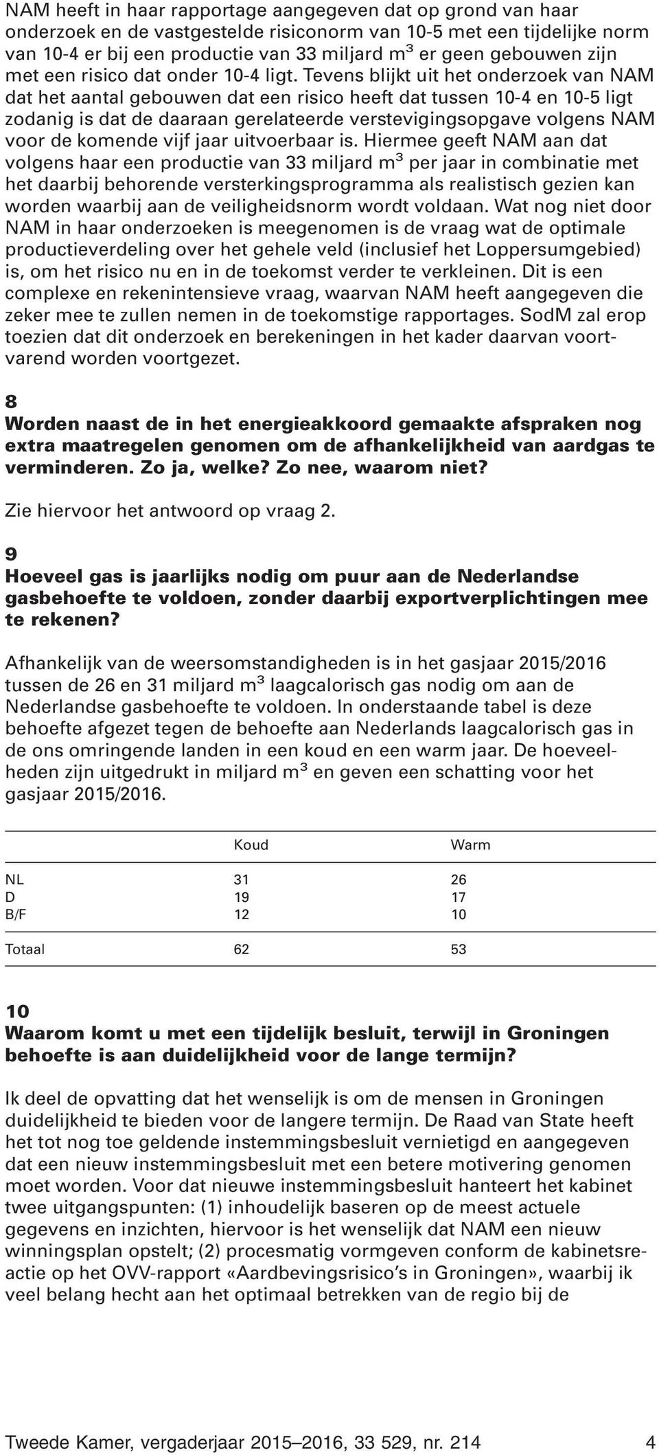 Tevens blijkt uit het onderzoek van NAM dat het aantal gebouwen dat een risico heeft dat tussen 10-4 en 10-5 ligt zodanig is dat de daaraan gerelateerde verstevigingsopgave volgens NAM voor de