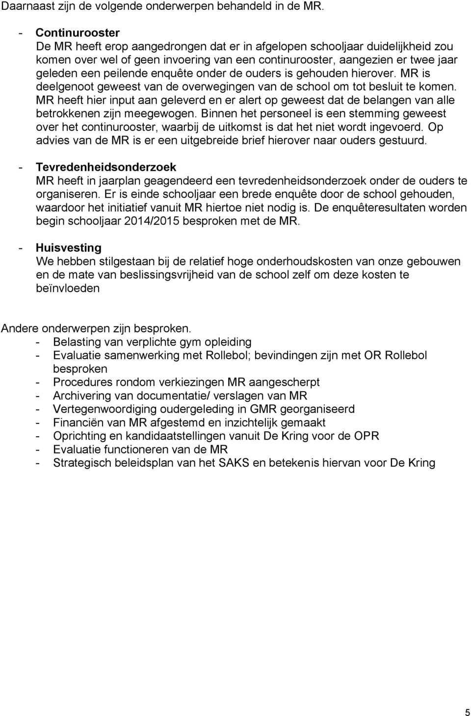 enquête onder de ouders is gehouden hierover. MR is deelgenoot geweest van de overwegingen van de school om tot besluit te komen.