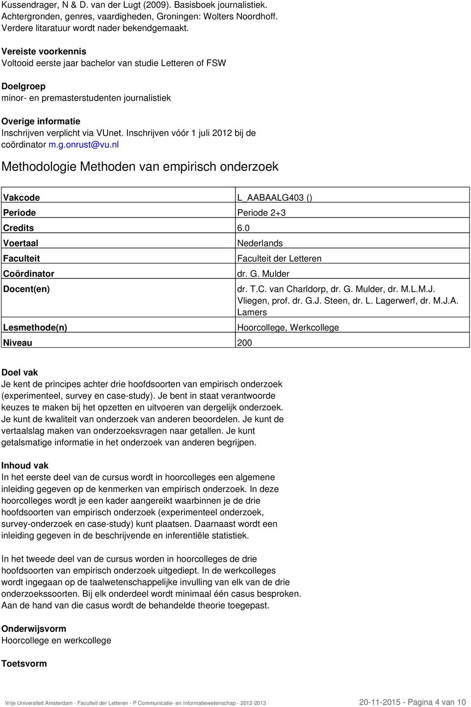 Inschrijven vóór 1 juli 2012 bij de coördinator m.g.onrust@vu.nl Methodologie Methoden van empirisch onderzoek Vakcode L_AABAALG403 () Periode Periode 2+3 Niveau 200 der Letteren dr. G. Mulder dr. T.
