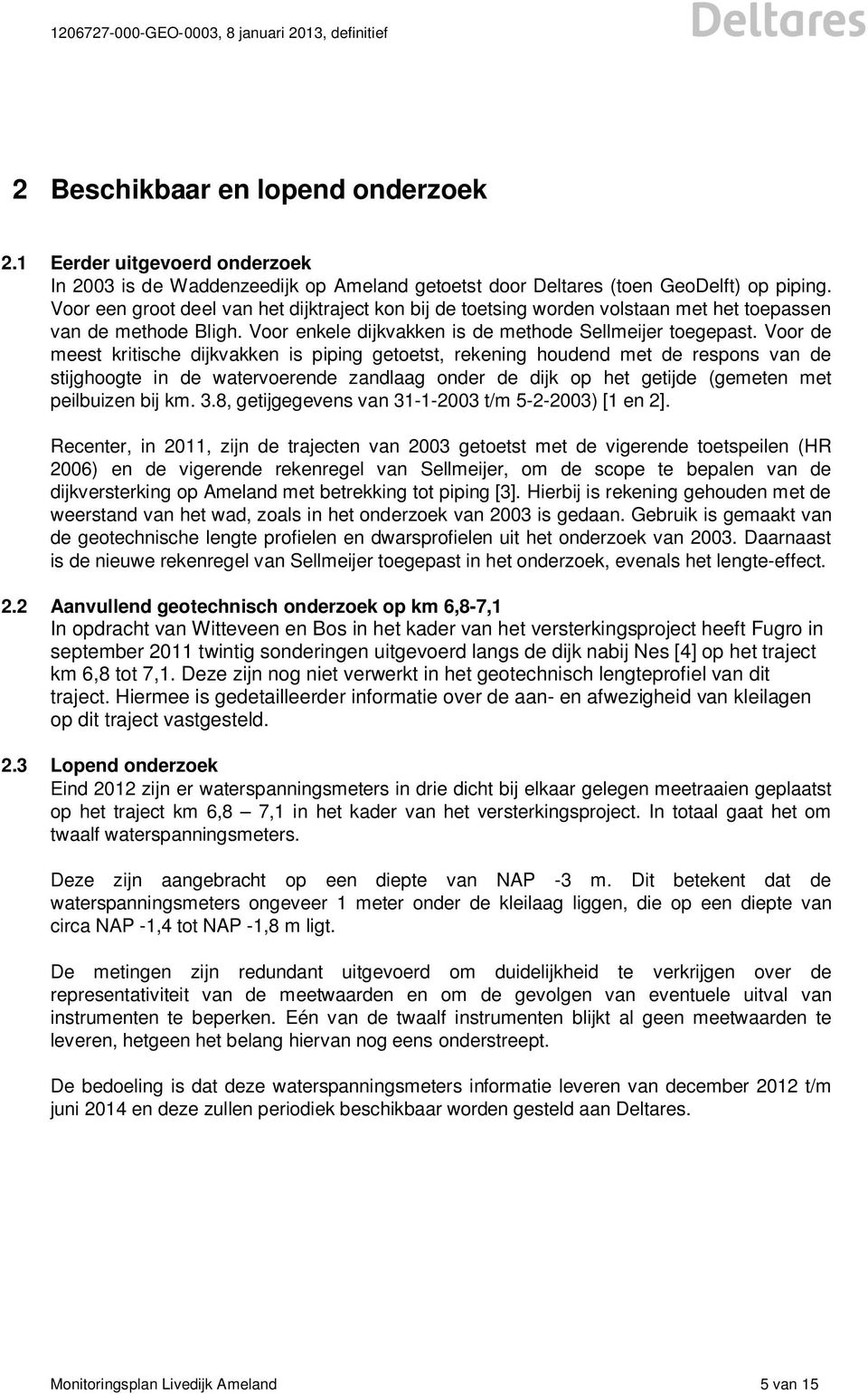 Voor de meest kritische dijkvakken is piping getoetst, rekening houdend met de respons van de stijghoogte in de watervoerende zandlaag onder de dijk op het getijde (gemeten met peilbuizen bij km. 3.