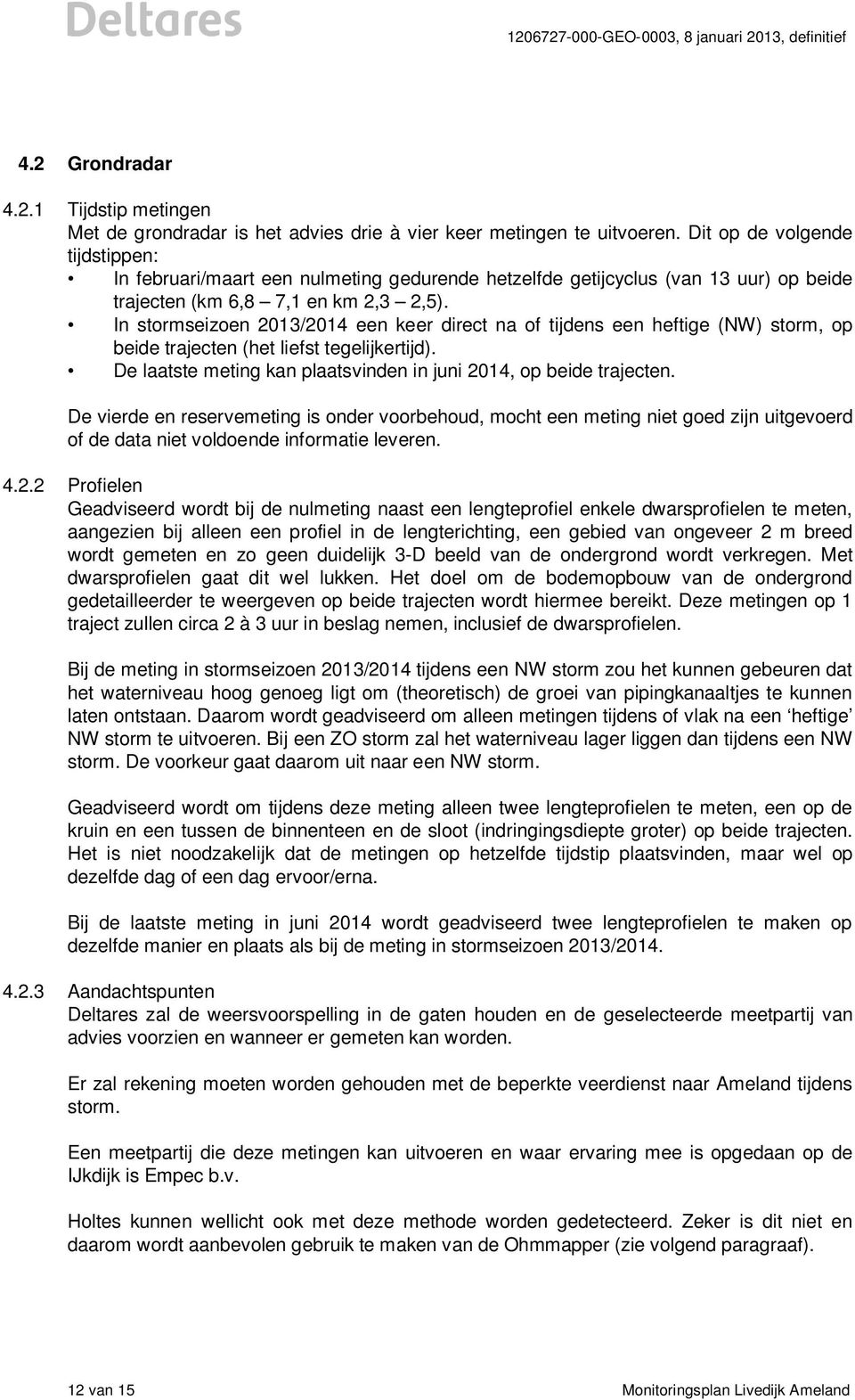 In stormseizoen 2013/2014 een keer direct na of tijdens een heftige (NW) storm, op beide trajecten (het liefst tegelijkertijd). De laatste meting kan plaatsvinden in juni 2014, op beide trajecten.