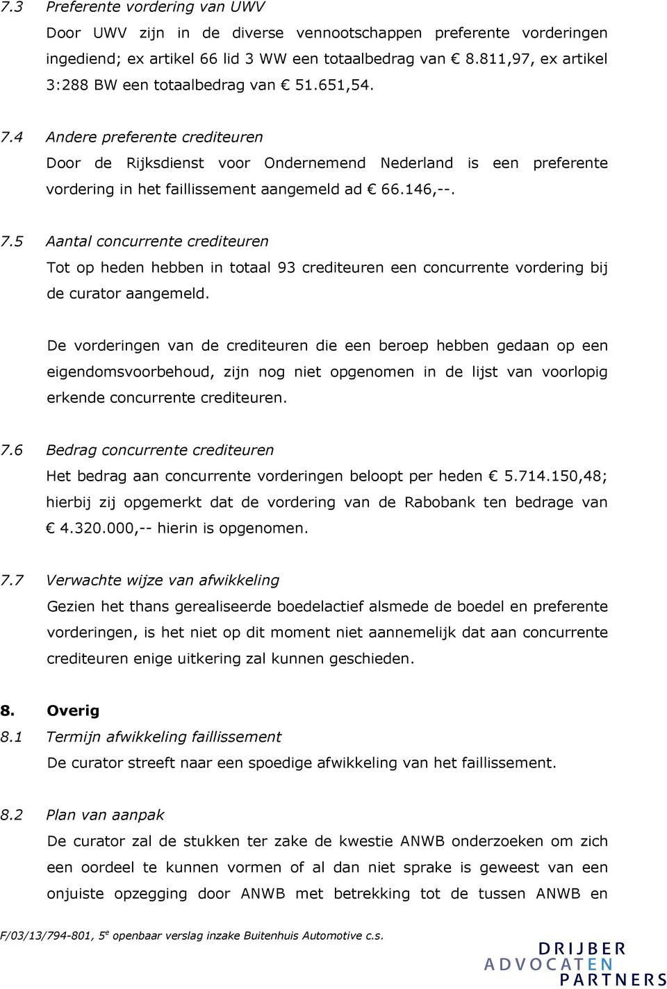 4 Andere preferente crediteuren Door de Rijksdienst voor Ondernemend Nederland is een preferente vordering in het faillissement aangemeld ad 66.146,--. 7.