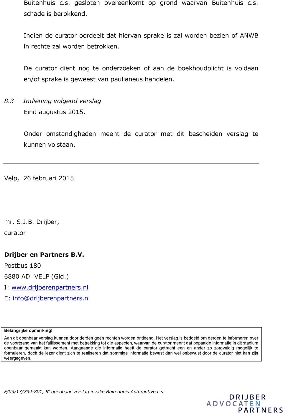 Onder omstandigheden meent de curator met dit bescheiden verslag te kunnen volstaan. Velp, 26 februari 2015 mr. S.J.B. Drijber, curator Drijber en Partners B.V. Postbus 180 6880 AD VELP (Gld.) I: www.