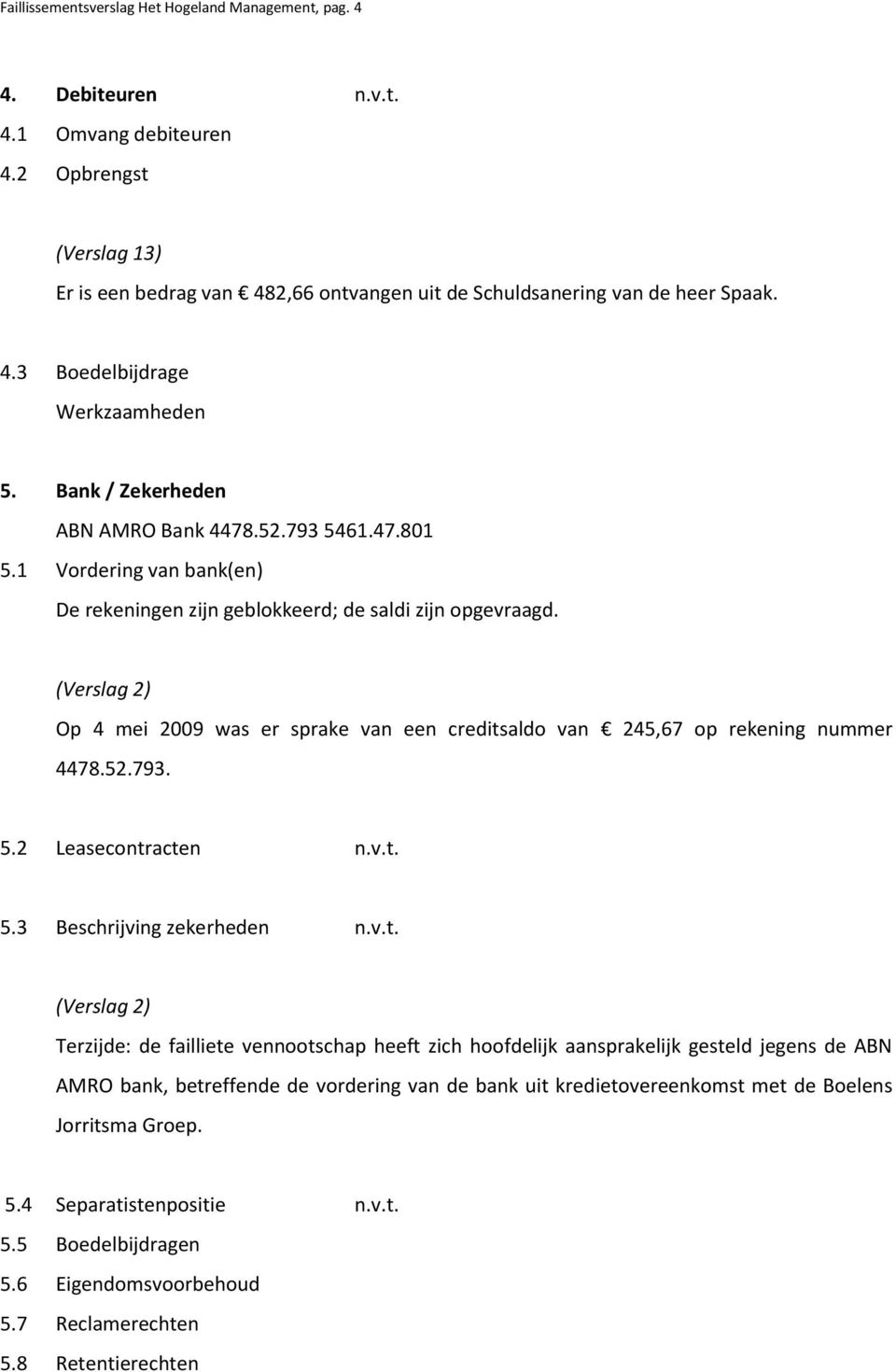 1 Vordering van bank(en) De rekeningen zijn geblokkeerd; de saldi zijn opgevraagd. Op 4 mei 2009 was er sprake van een creditsaldo van 245,67 op rekening nummer 4478.52.793. 5.