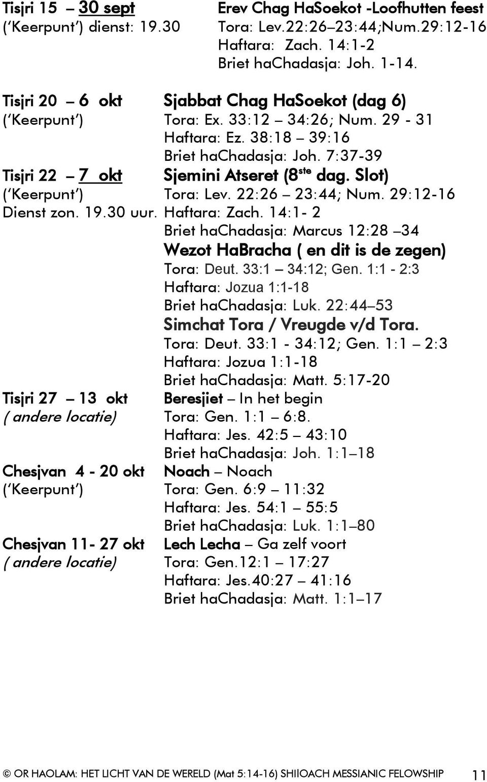 Slot) ( Keerpunt ) Tora: Lev. 22:26 23:44; Num. 29:12-16 Dienst zon. 19.30 uur. Haftara: Zach. 14:1-2 Briet hachadasja: Marcus 12:28 34 Wezot HaBracha ( en dit is de zegen) Tora: Deut.