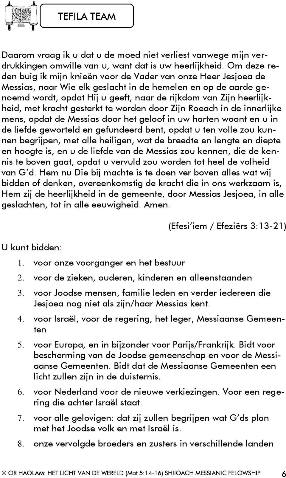 heerlijkheid, met kracht gesterkt te worden door Zijn Roeach in de innerlijke mens, opdat de Messias door het geloof in uw harten woont en u in de liefde geworteld en gefundeerd bent, opdat u ten