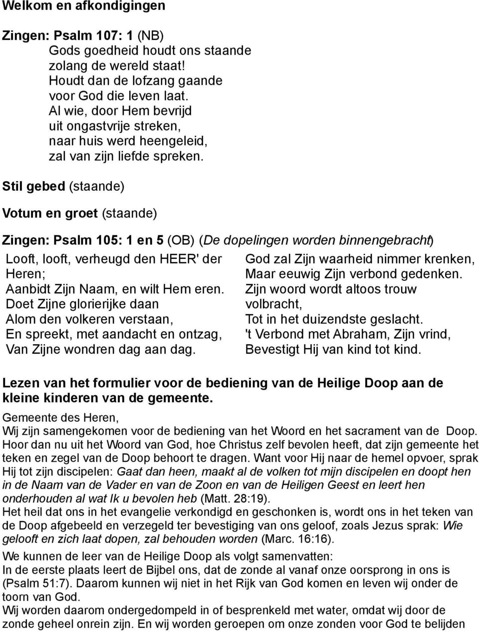 Stil gebed (staande) Votum en groet (staande) Zingen: Psalm 105: 1 en 5 (OB) (De dopelingen worden binnengebracht) Looft, looft, verheugd den HEER' der Heren; Aanbidt Zijn Naam, en wilt Hem eren.