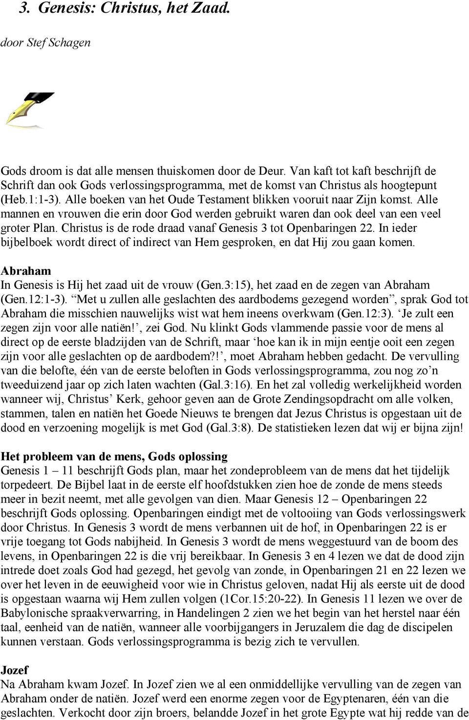 Alle mannen en vrouwen die erin door God werden gebruikt waren dan ook deel van een veel groter Plan. Christus is de rode draad vanaf Genesis 3 tot Openbaringen 22.