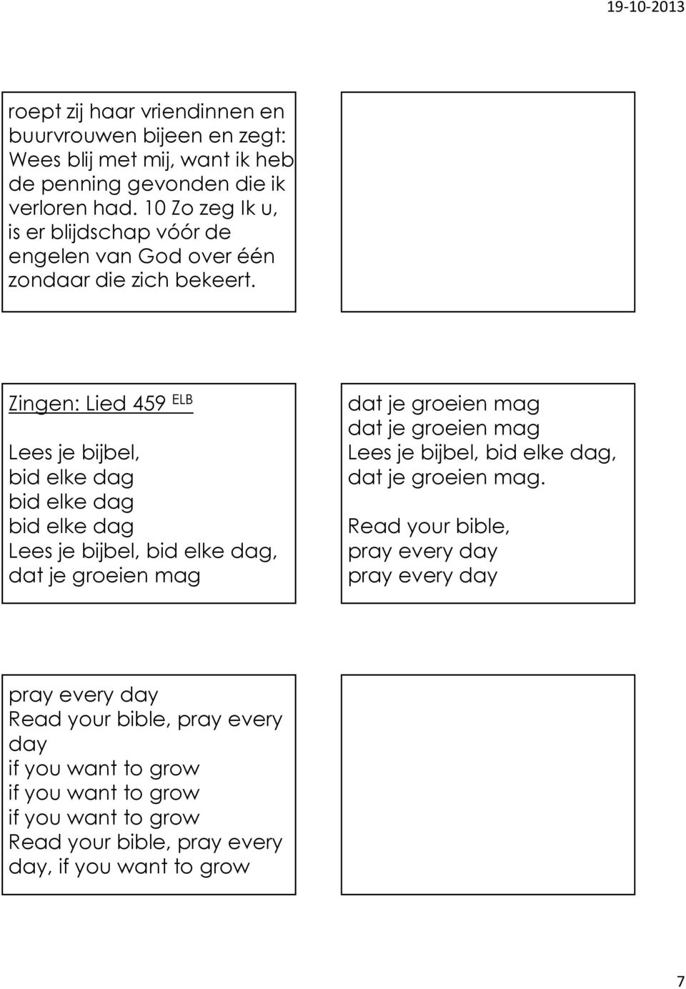 Zingen: Lied 459 ELB Lees je bijbel, bid elke dag bid elke dag bid elke dag Lees je bijbel, bid elke dag, dat je groeien mag dat je groeien mag dat je groeien