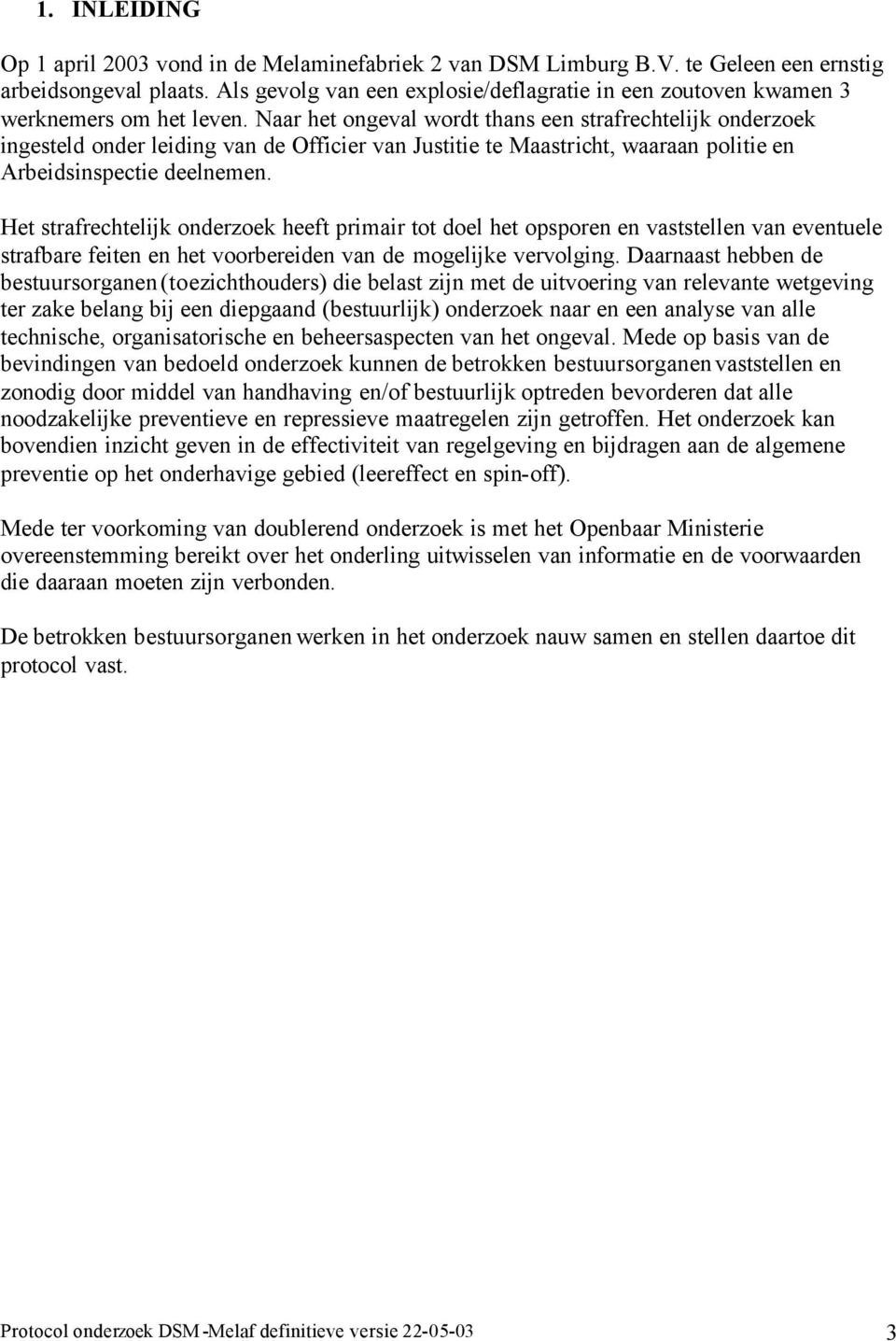 Naar het ongeval wordt thans een strafrechtelijk onderzoek ingesteld onder leiding van de Officier van Justitie te Maastricht, waaraan politie en Arbeidsinspectie deelnemen.