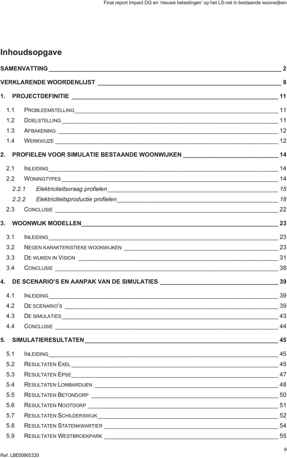 WOONWIJK MODELLEN 23 3.1 INLEIDING 23 3.2 NEGEN KARAKTERISTIEKE WOONWIJKEN 23 3.3 DE WIJKEN IN VISION 31 3.4 CONCLUSIE 38 4. DE SCENARIO S EN AANPAK VAN DE SIMULATIES 39 4.1 INLEIDING 39 4.